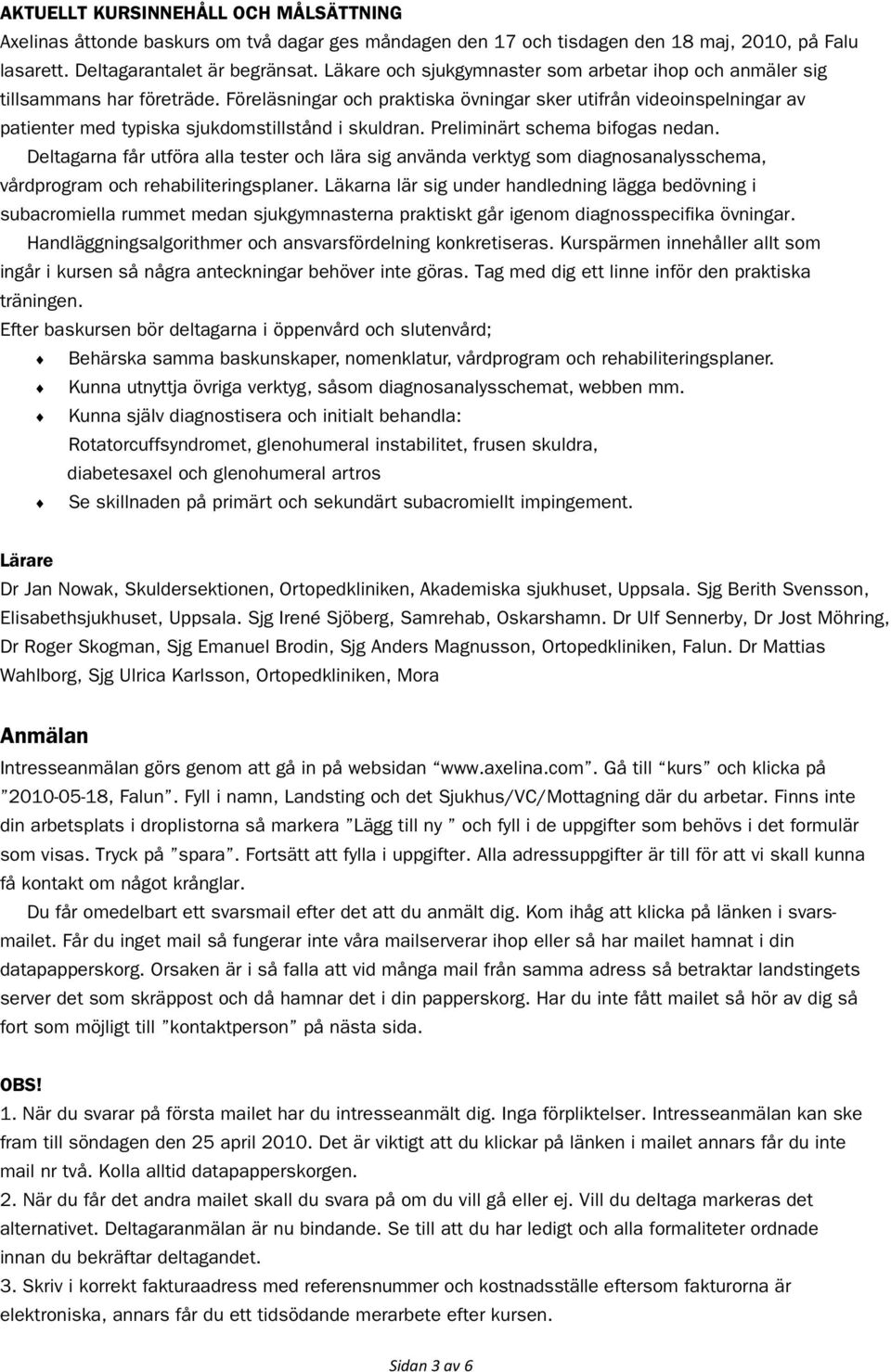 Föreläsningar och praktiska övningar sker utifrån videoinspelningar av patienter med typiska sjukdomstillstånd i skuldran. Preliminärt schema bifogas nedan.