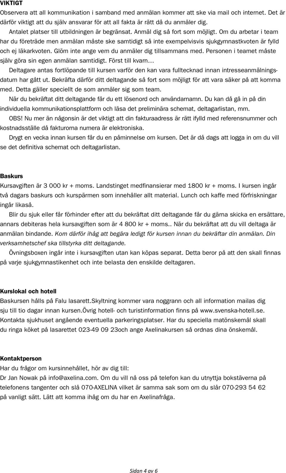 Om du arbetar i team har du företräde men anmälan måste ske samtidigt så inte exempelvisvis sjukgymnastkvoten är fylld och ej läkarkvoten. Glöm inte ange vem du anmäler dig tillsammans med.