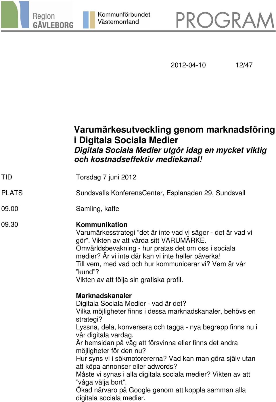 Omvärldsbevakning - hur pratas det om oss i sociala medier? Är vi inte där kan vi inte heller påverka! Till vem, med vad och hur kommunicerar vi? Vem är vår kund?