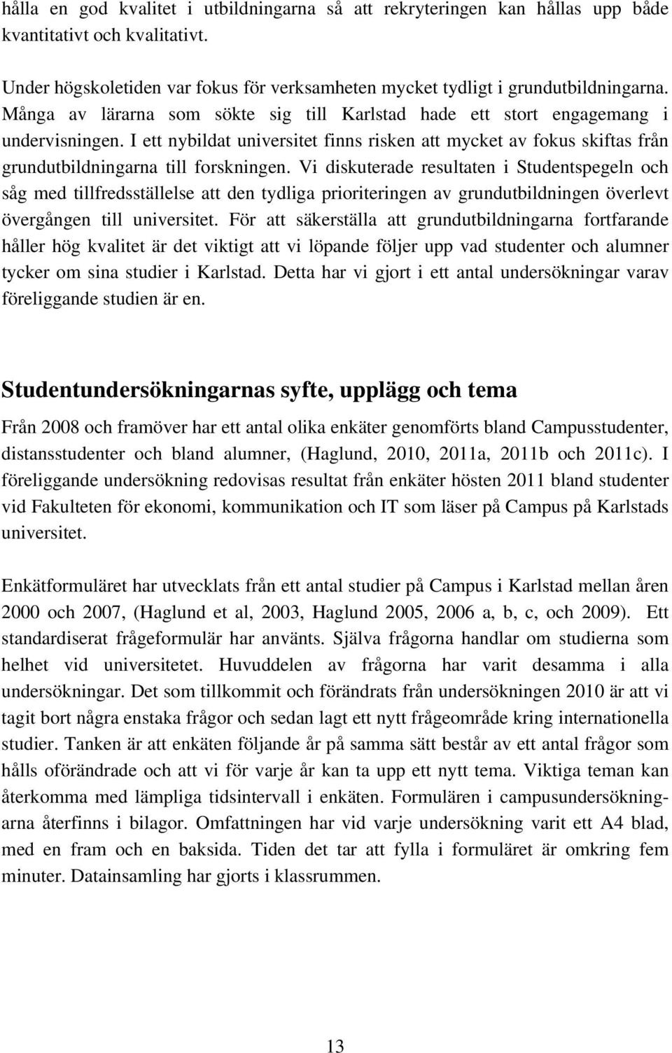 Vi diskuterade resultaten i Studentspegeln och såg med tillfredsställelse att den tydliga prioriteringen av grundutbildningen överlevt övergången till universitet.