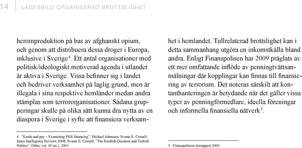 Vissa befinner sig i landet och bedriver verksamhet på laglig grund, men är illegala i sina respektive hemländer medan andra stämplas som terrororganisationer.