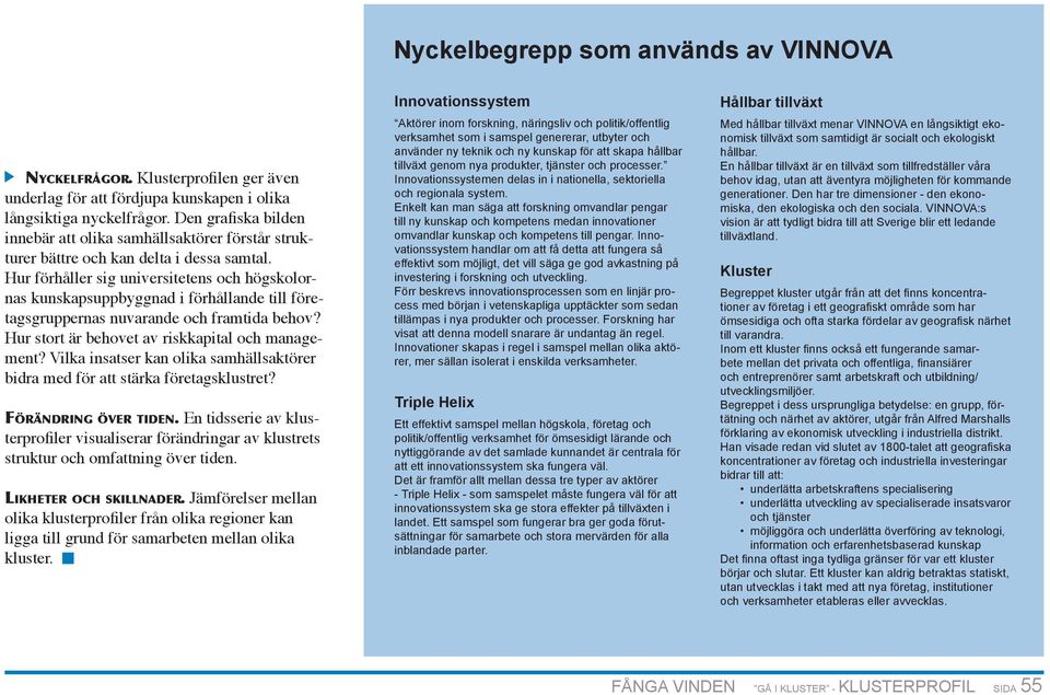 Hur förhåller sig universitetens och högskolornas kunskapsuppbyggnad i förhållande till företagsgruppernas nuvarande och framtida behov? Hur stort är behovet av riskkapital och management?