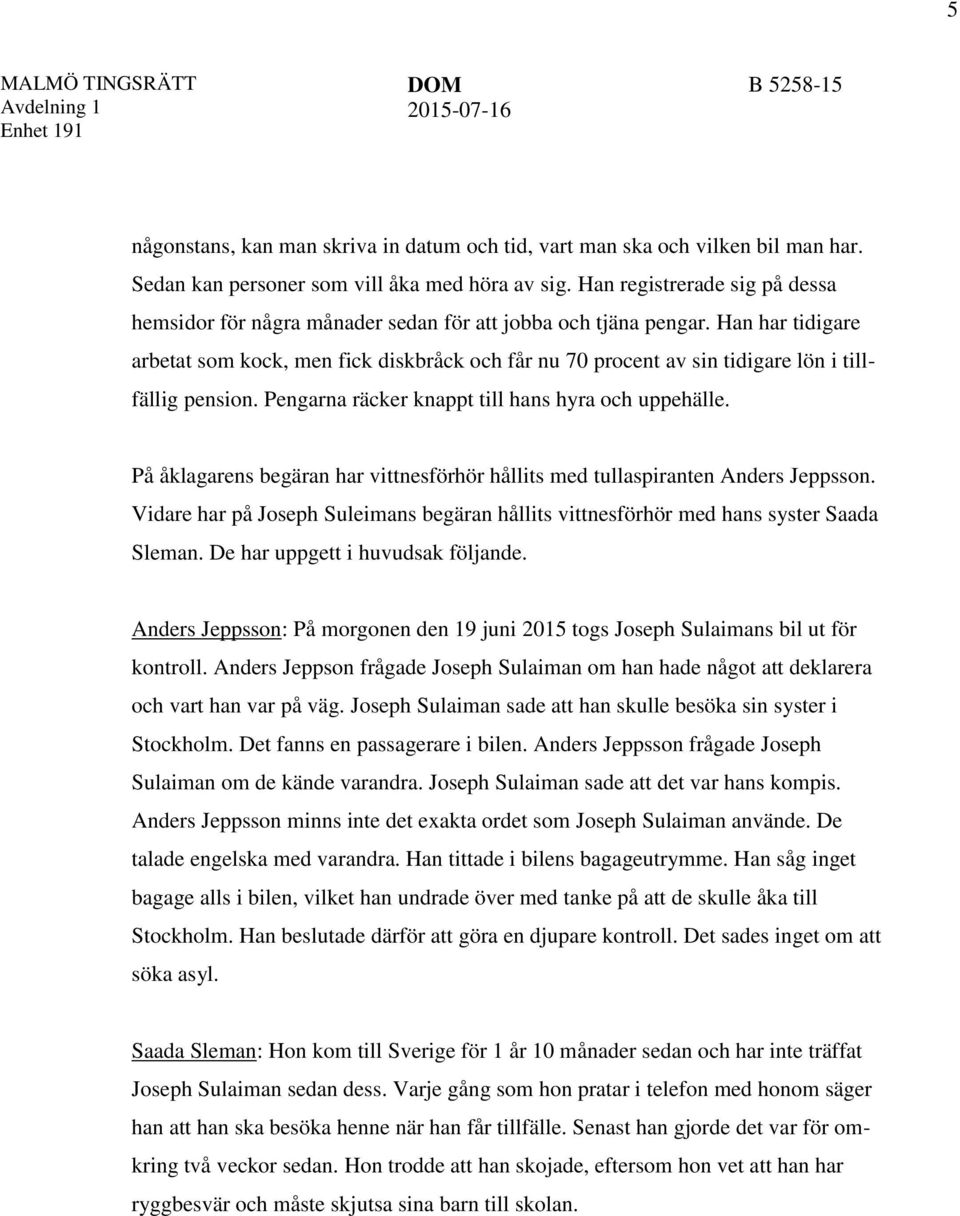 Han har tidigare arbetat som kock, men fick diskbråck och får nu 70 procent av sin tidigare lön i tillfällig pension. Pengarna räcker knappt till hans hyra och uppehälle.