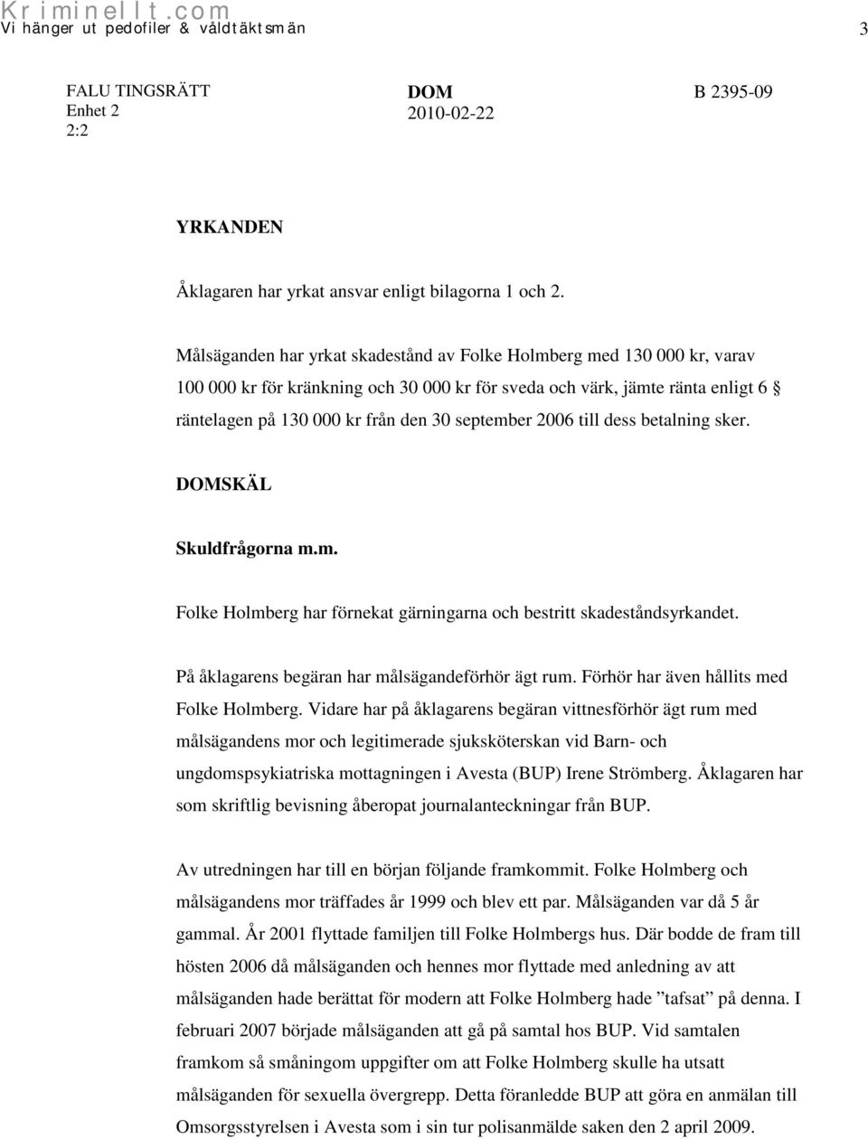 2006 till dess betalning sker. SKÄL Skuldfrågorna m.m. Folke Holmberg har förnekat gärningarna och bestritt skadeståndsyrkandet. På åklagarens begäran har målsägandeförhör ägt rum.