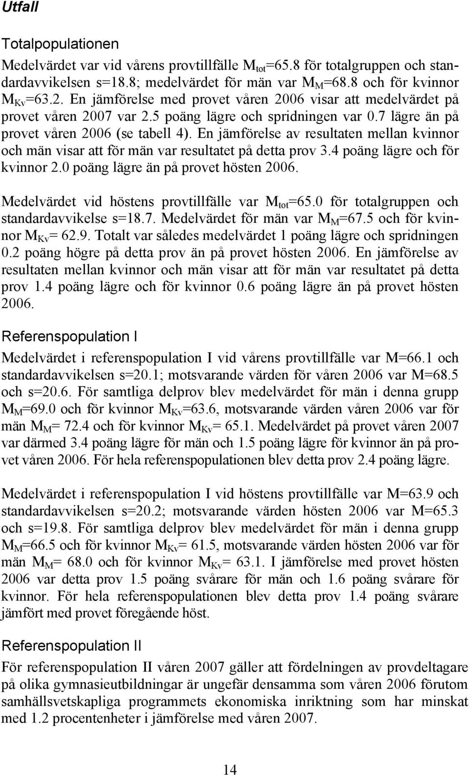 En jämförelse av resultaten mellan kvinnor och män visar att för män var resultatet på detta prov 3.4 poäng lägre och för kvinnor 2.0 poäng lägre än på provet hösten 2006.