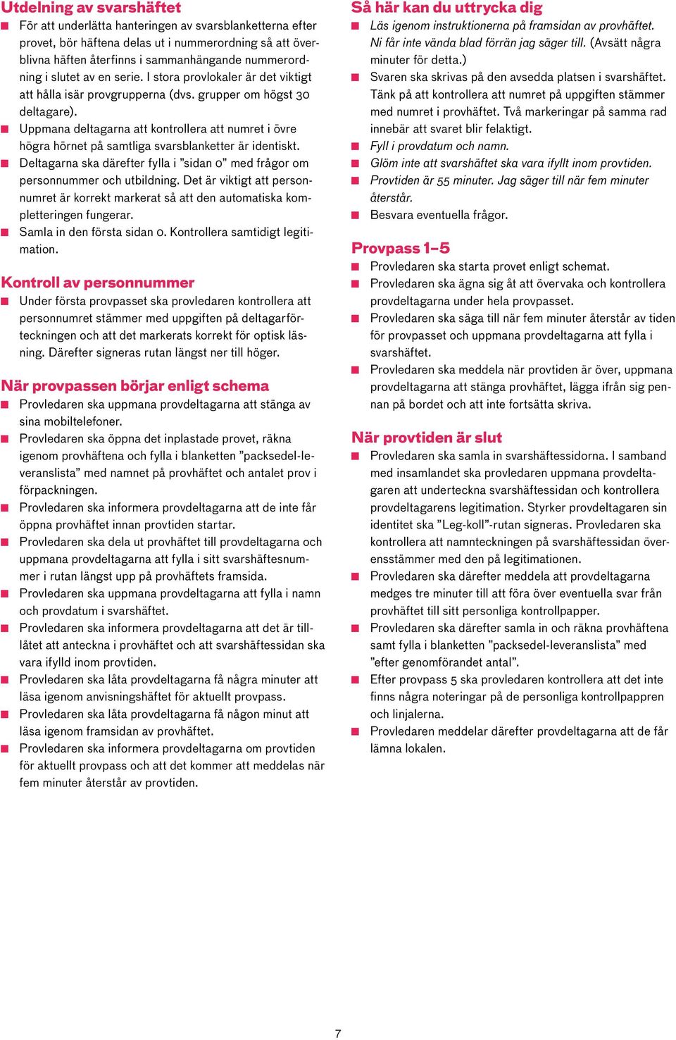 Uppmana deltagarna att kontrollera att numret i övre högra hörnet på samtliga svarsblanketter är identiskt. Deltagarna ska därefter fylla i sidan 0 med frågor om personnummer och utbildning.