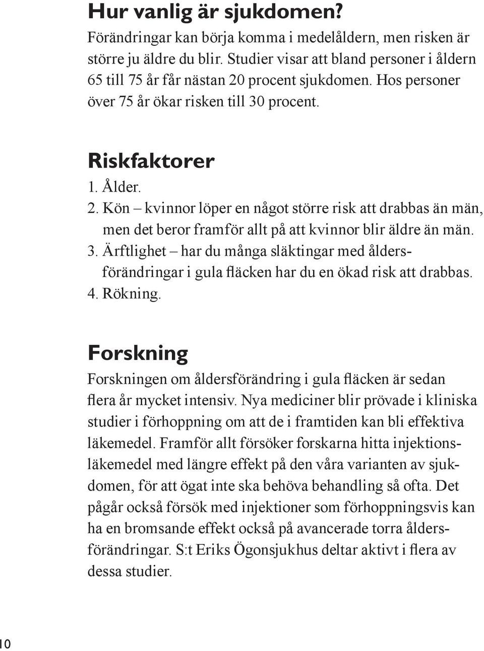 3. Ärftlighet har du många släktingar med åldersförändringar i gula fläcken har du en ökad risk att drabbas. 4. Rökning.