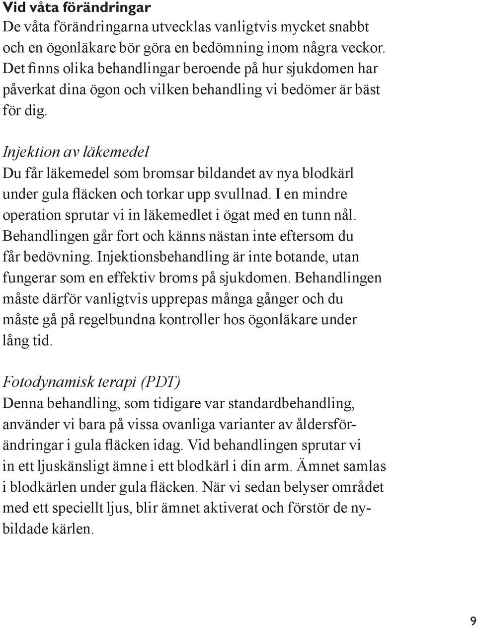 Injektion av läkemedel Du får läkemedel som bromsar bildandet av nya blodkärl under gula fläcken och torkar upp svullnad. I en mindre operation sprutar vi in läkemedlet i ögat med en tunn nål.