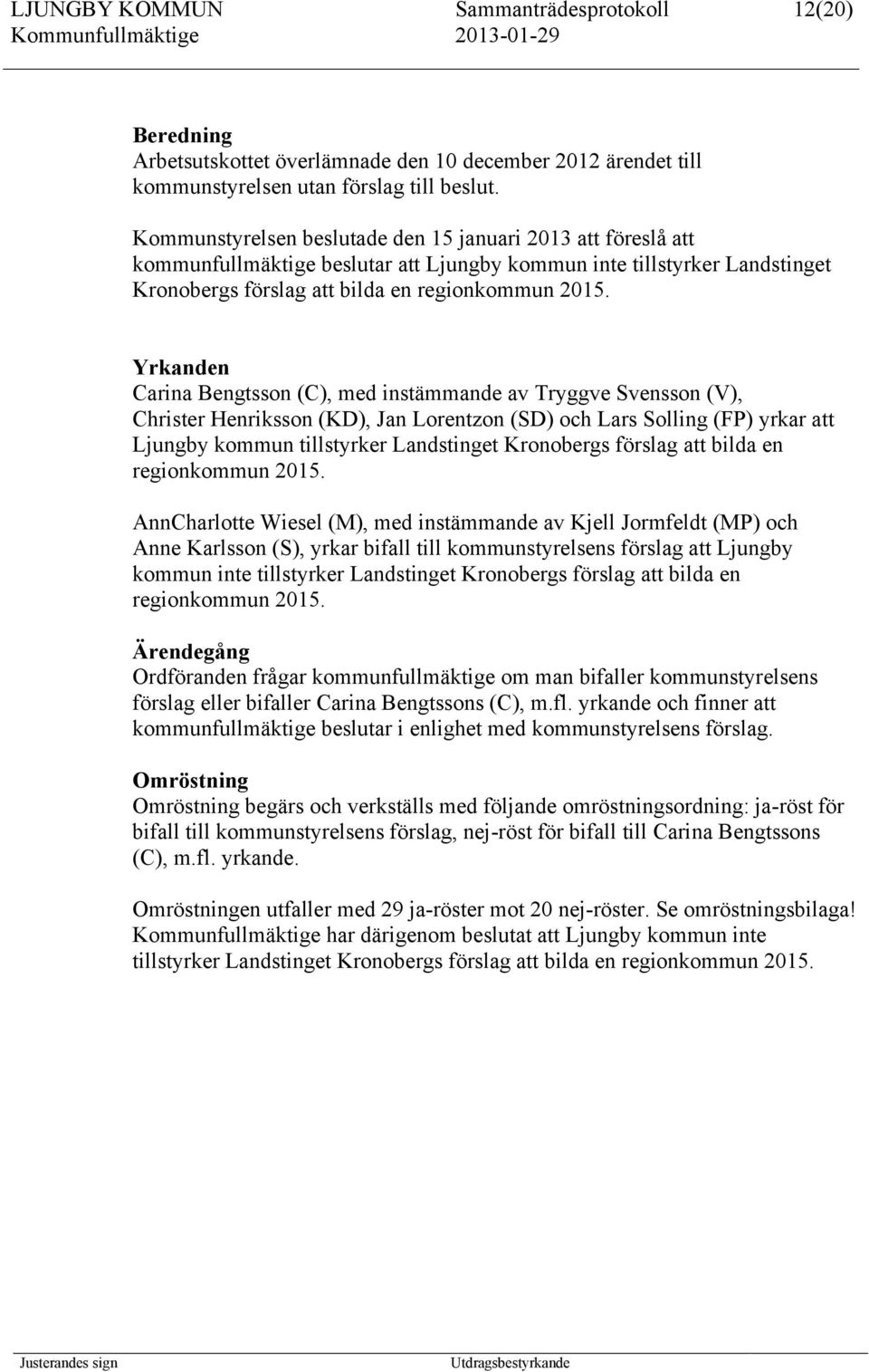 Yrkanden Carina Bengtsson (C), med instämmande av Tryggve Svensson (V), Christer Henriksson (KD), Jan Lorentzon (SD) och Lars Solling (FP) yrkar att Ljungby kommun tillstyrker Landstinget Kronobergs
