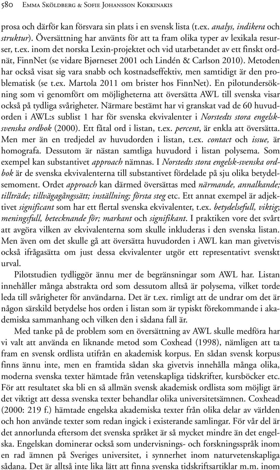 Metoden har också visat sig vara snabb och kostnadseffektiv, men samtidigt är den problematisk (se t.ex. Martola 2011 om brister hos FinnNet).