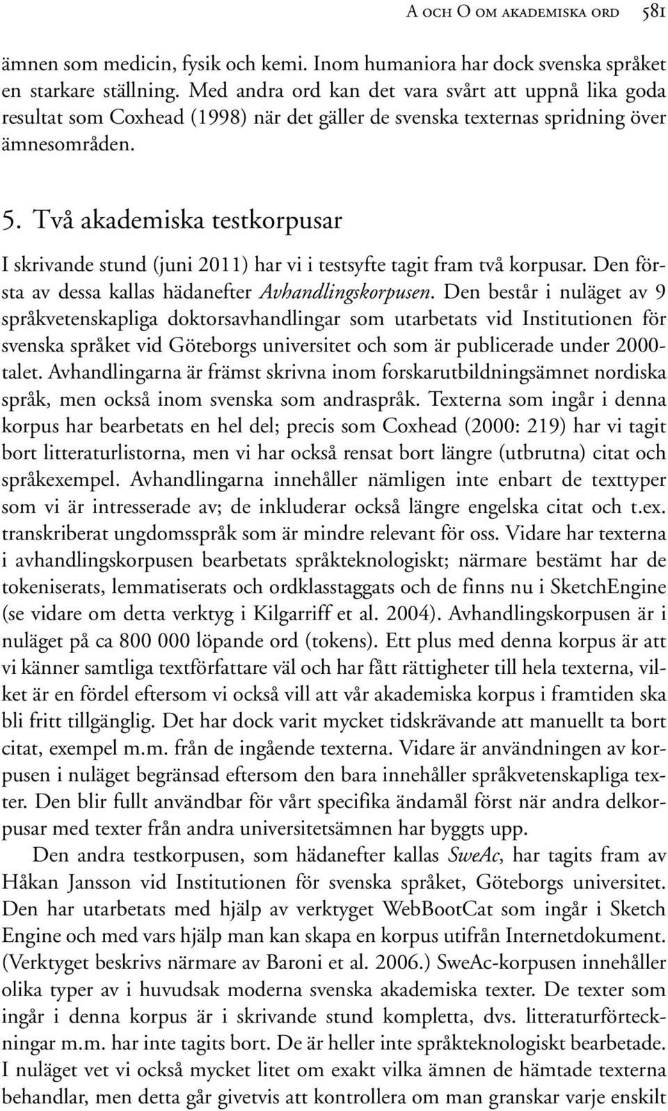 Två akademiska testkorpusar I skrivande stund (juni 2011) har vi i testsyfte tagit fram två korpusar. Den första av dessa kallas hädanefter Avhandlingskorpusen.