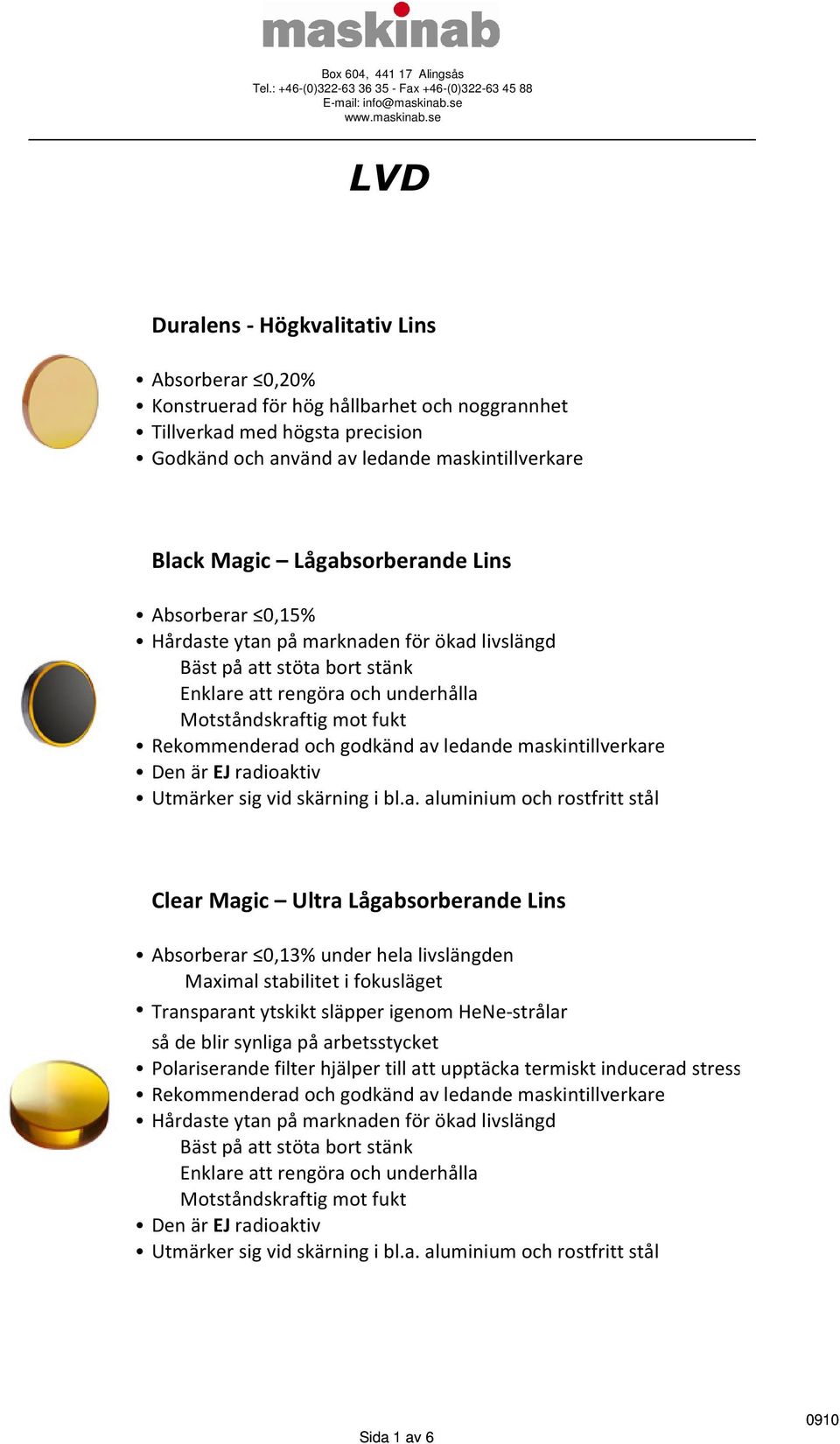 av ledande maskintillverkare Den är EJ radioaktiv Utmärker sig vid skärning i bl.a. aluminium och rostfritt stål Clear Magic Ultra Lågabsorberande Lins Absorberar 0,3% under hela livslängden Maximal