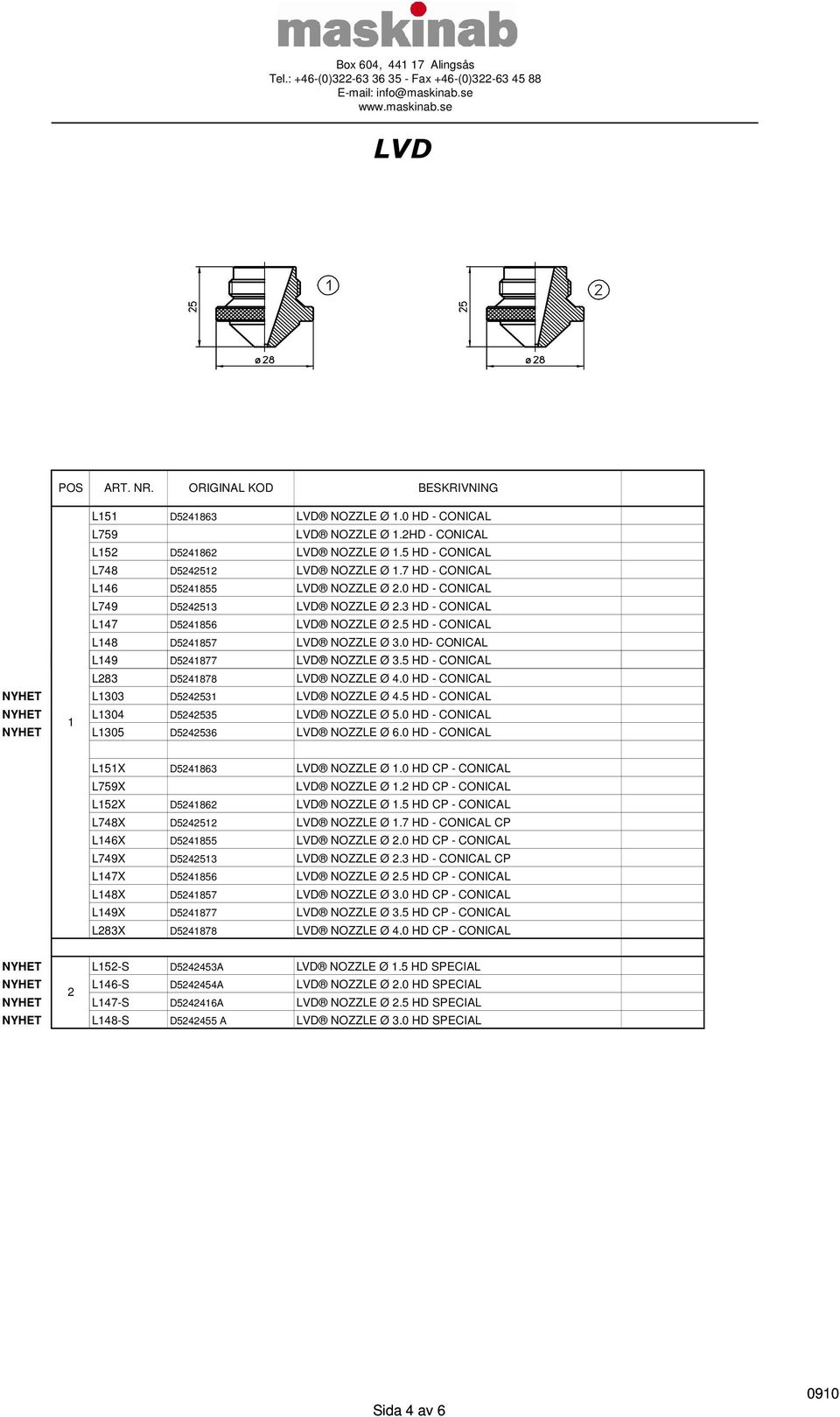 0 HD - CONICAL NYHET L303 D524253 NOZZLE Ø 4.5 HD - CONICAL NYHET L304 D5242535 NOZZLE Ø 5.0 HD - CONICAL NYHET L305 D5242536 NOZZLE Ø 6.0 HD - CONICAL L5X D524863 NOZZLE Ø.