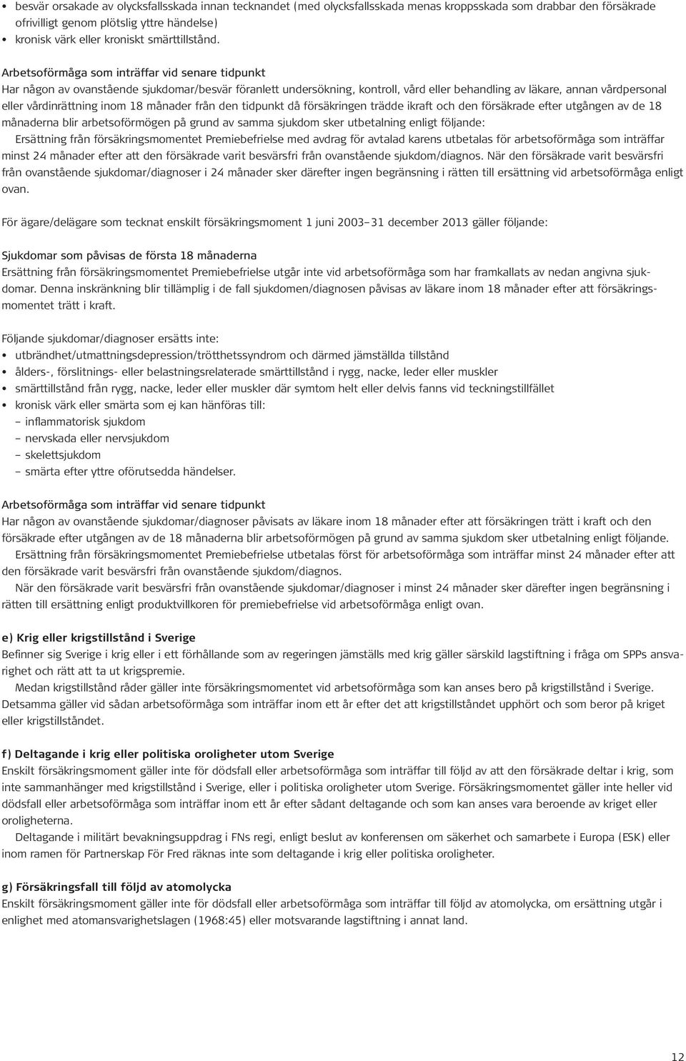 Arbetsoförmåga som inträffar vid senare tidpunkt Har någon av ovanstående sjukdomar/besvär föranlett undersökning, kontroll, vård eller behandling av läkare, annan vårdpersonal eller vårdinrättning