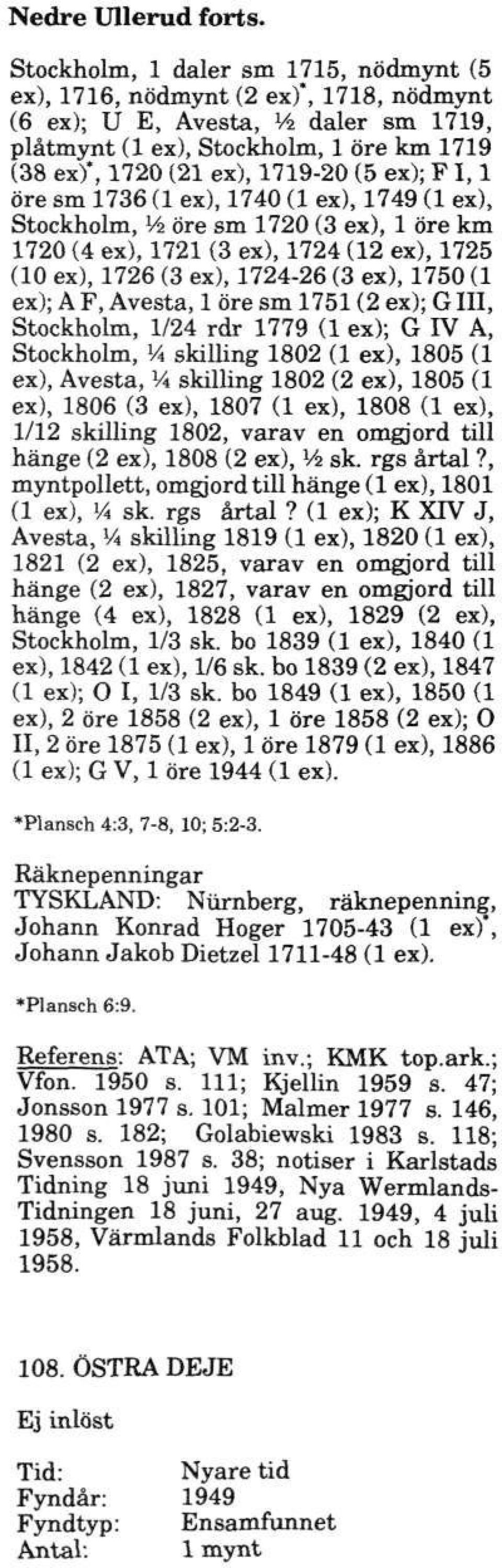 ex); F 1,1 öre sm 1736 (1 ex), 1740 (1 ex), 1749 (1 ex), Stockholm, Vi öre sm 1720 (3 ex), 1 öre km 1720 (4 ex), 1721 (3 ex), 1724 (12 ex), 1725 (10 ex), 1726 (3 ex), 1724-26 (3 ex), 1750 (1 ex); A