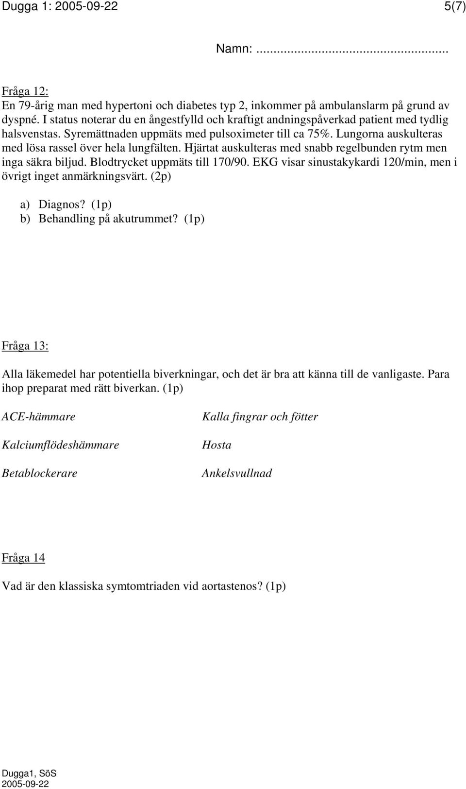 Lungorna auskulteras med lösa rassel över hela lungfälten. Hjärtat auskulteras med snabb regelbunden rytm men inga säkra biljud. Blodtrycket uppmäts till 170/90.