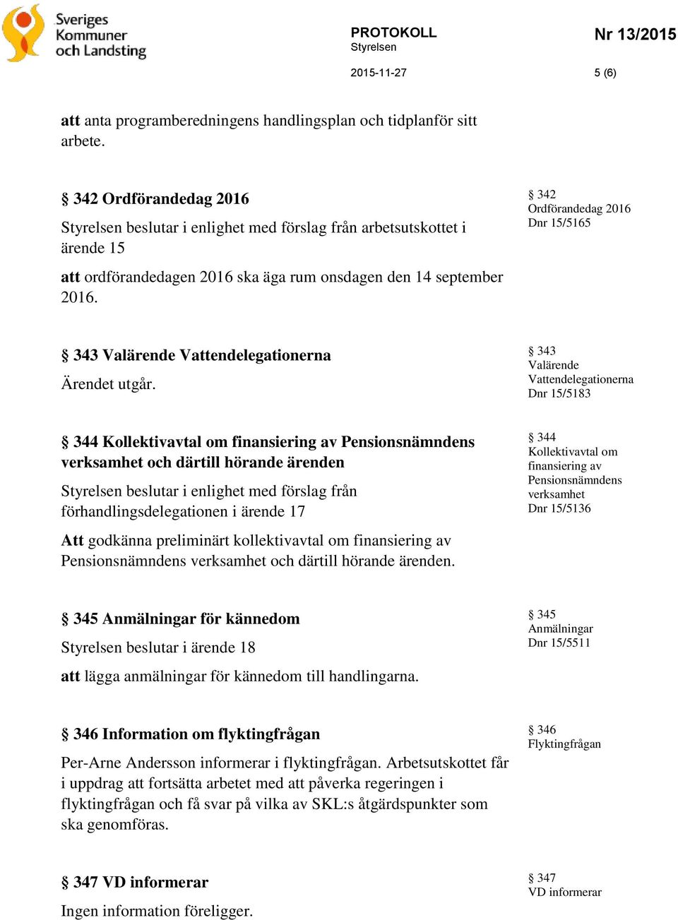 342 Ordförandedag 2016 Dnr 15/5165 343 Valärende Vattendelegationerna Ärendet utgår.