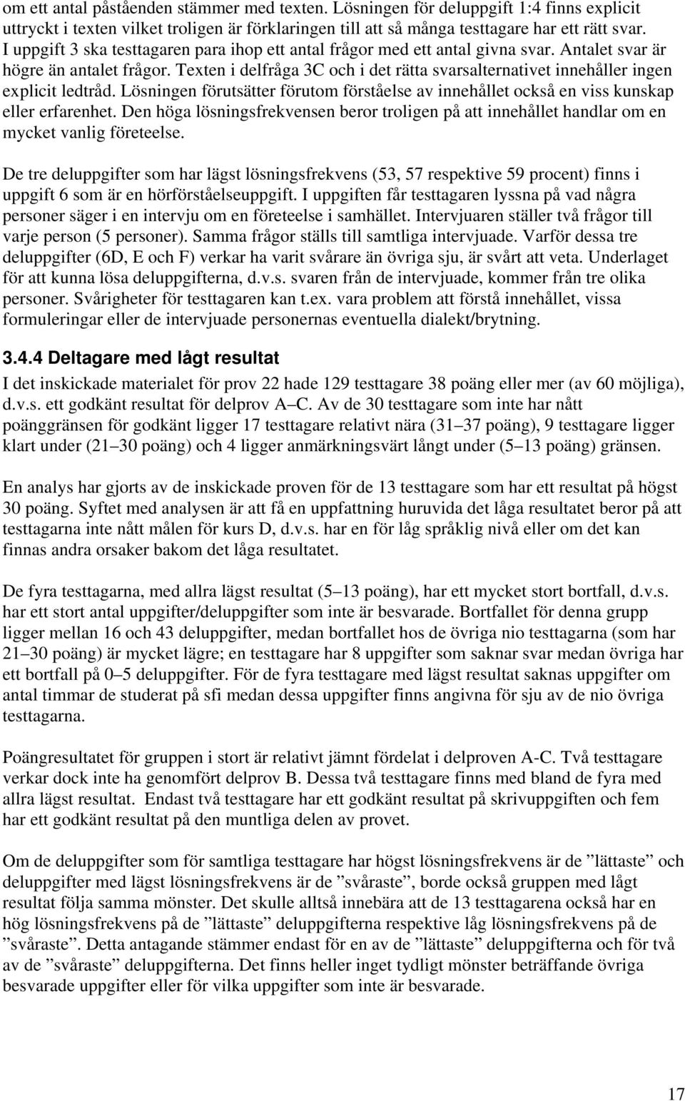 Texten i delfråga 3C och i det rätta svarsalternativet innehåller ingen explicit ledtråd. Lösningen förutsätter förutom förståelse av innehållet också en viss kunskap eller erfarenhet.