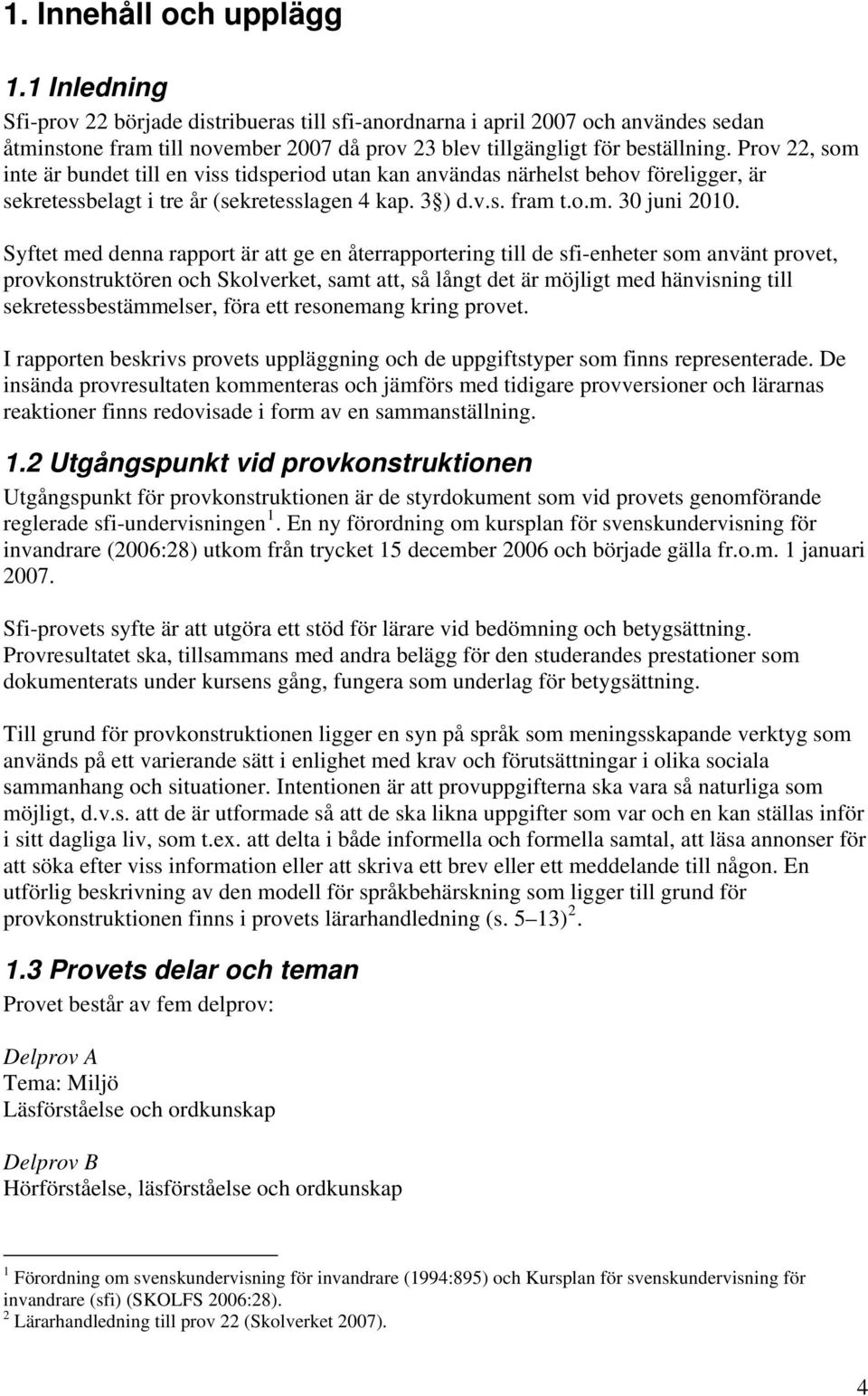 Prov 22, som inte är bundet till en viss tidsperiod utan kan användas närhelst behov föreligger, är sekretessbelagt i tre år (sekretesslagen 4 kap. 3 ) d.v.s. fram t.o.m. 30 juni 2010.