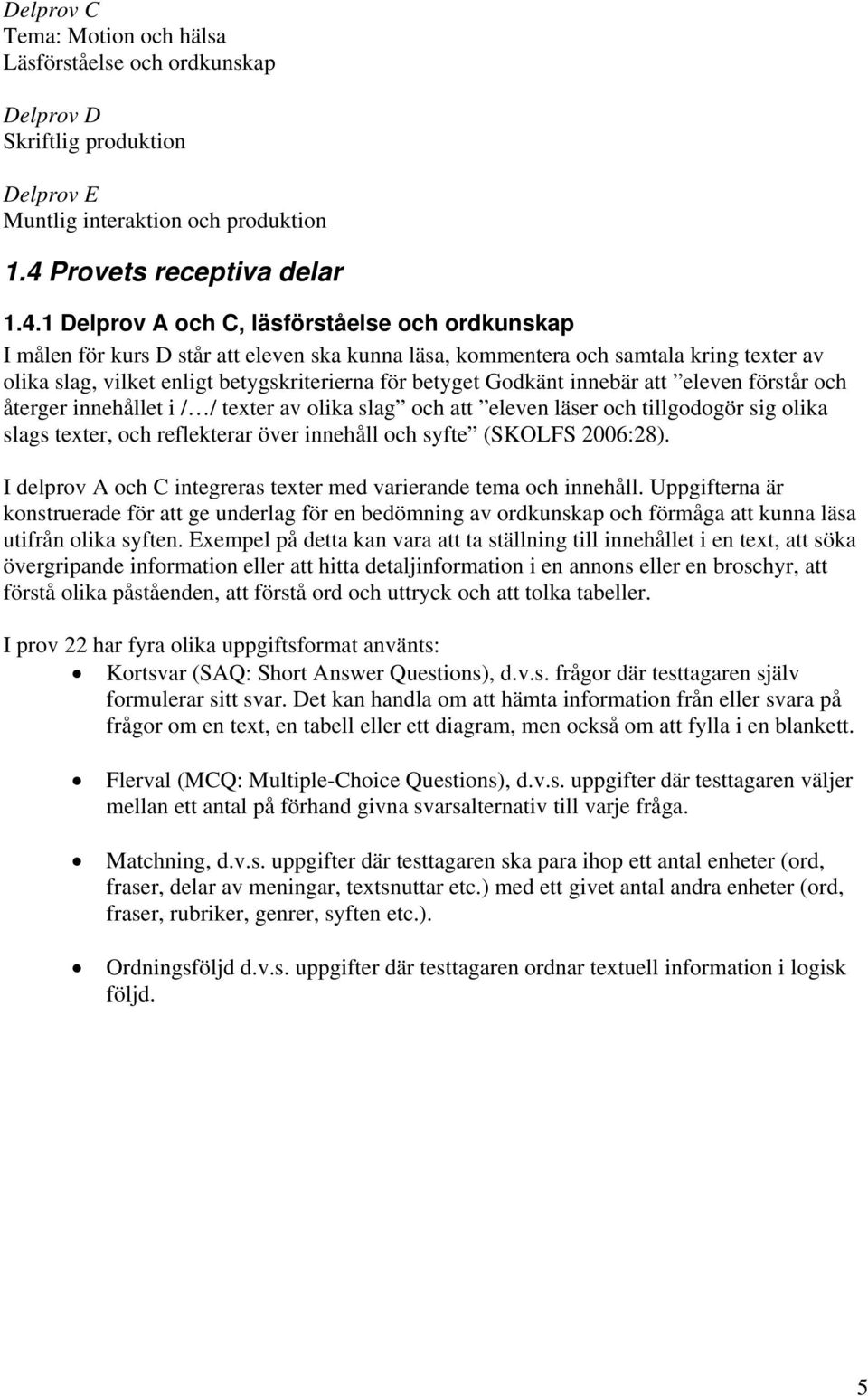 1 Delprov A och C, läsförståelse och ordkunskap I målen för kurs D står att eleven ska kunna läsa, kommentera och samtala kring texter av olika slag, vilket enligt betygskriterierna för betyget