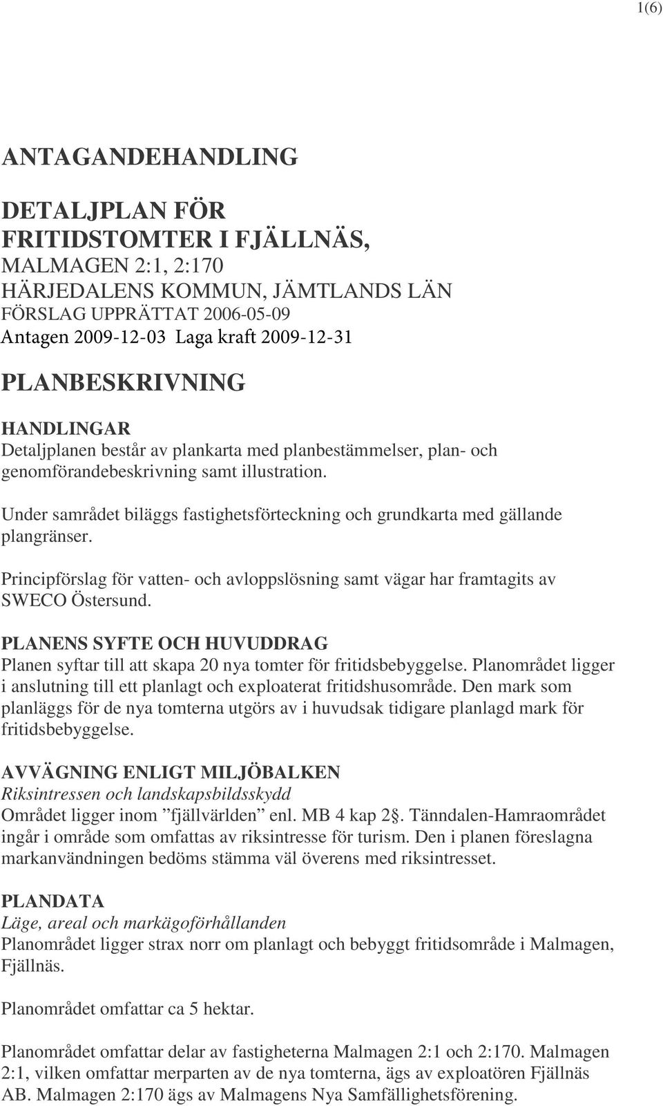 Under samrådet biläggs fastighetsförteckning och grundkarta med gällande plangränser. Principförslag för vatten- och avloppslösning samt vägar har framtagits av SWECO Östersund.