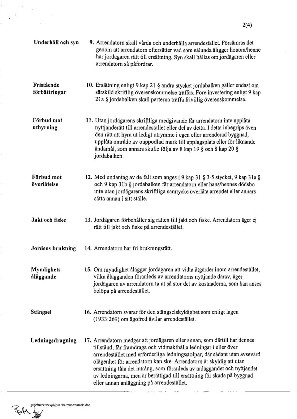 Fristående förbättringar 10. Ersättning enligt 9 kap 21 andra stycket jordabalken gäller endast om särskild skriftlig överenskommelse träffas.