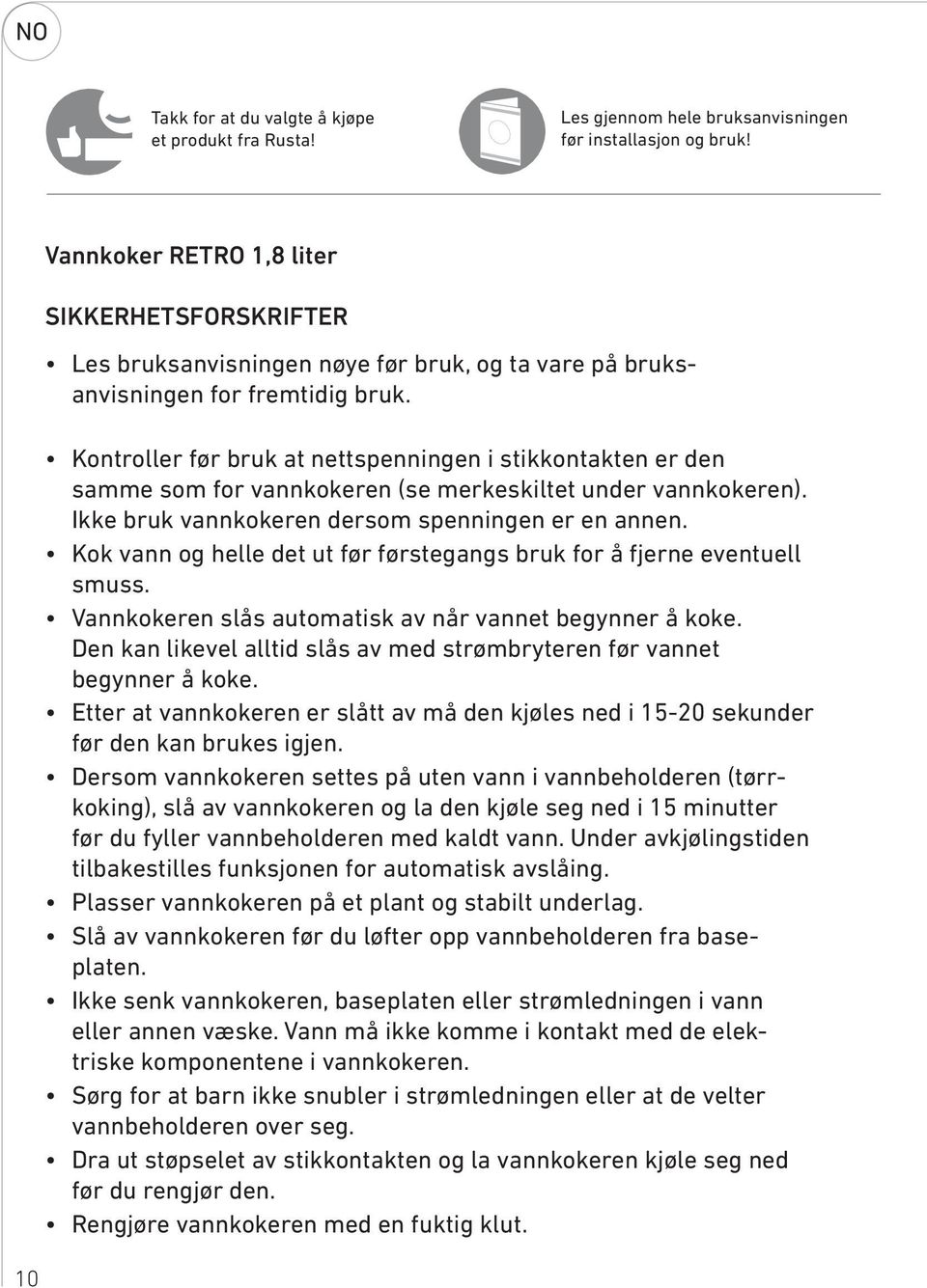 Kontroller før bruk at nettspenningen i stikkontakten er den samme som for vannkokeren (se merkeskiltet under vannkokeren). Ikke bruk vannkokeren dersom spenningen er en annen.