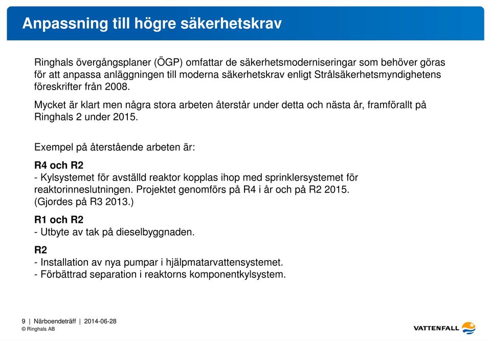 Exempel på återstående arbeten är: R4 och R2 - Kylsystemet för avställd reaktor kopplas ihop med sprinklersystemet för reaktorinneslutningen. Projektet genomförs på R4 i år och på R2 2015.