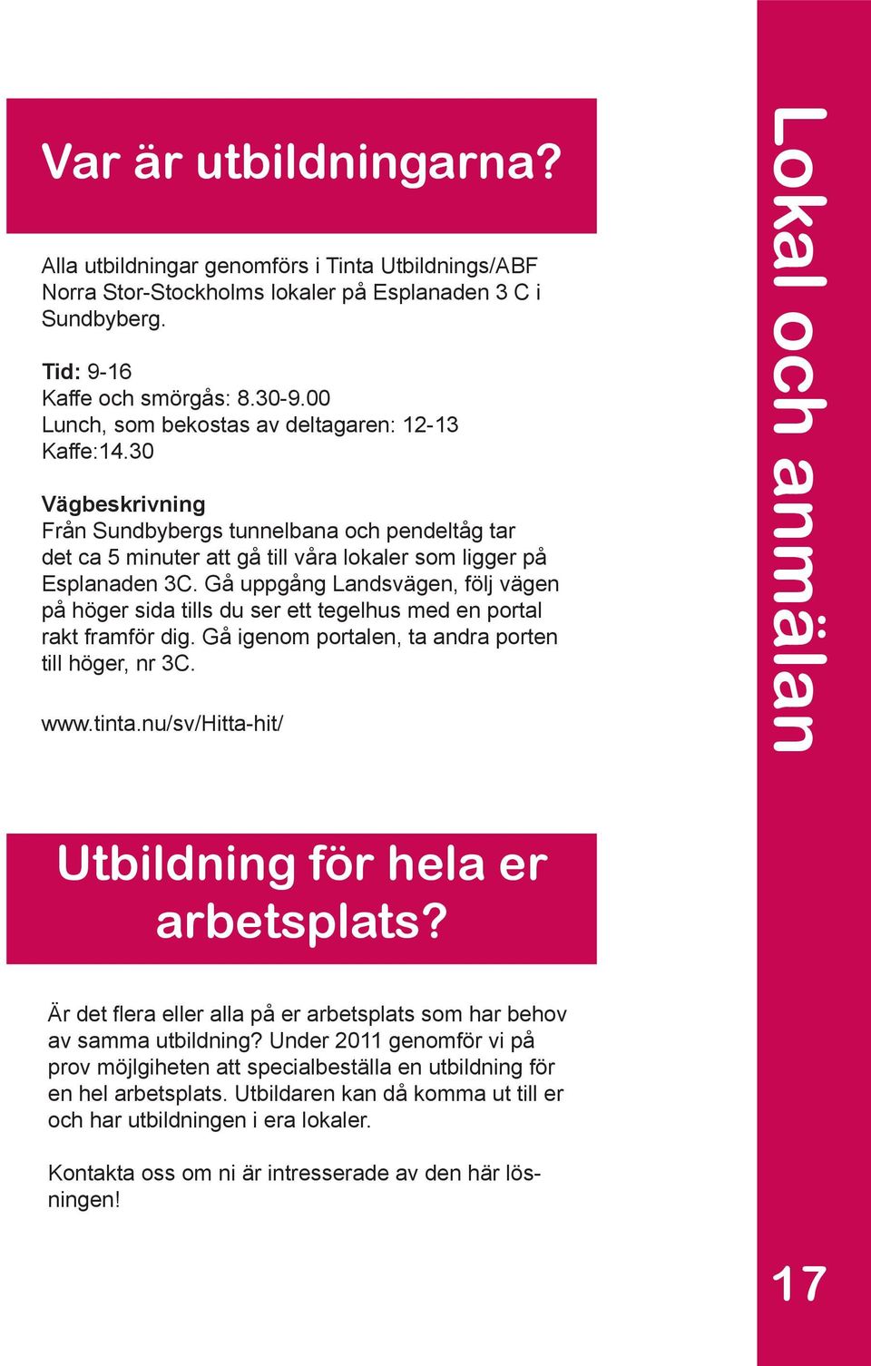 Gå uppgång Landsvägen, följ vägen på höger sida tills du ser ett tegelhus med en portal rakt framför dig. Gå igenom portalen, ta andra porten till höger, nr 3C. www.tinta.