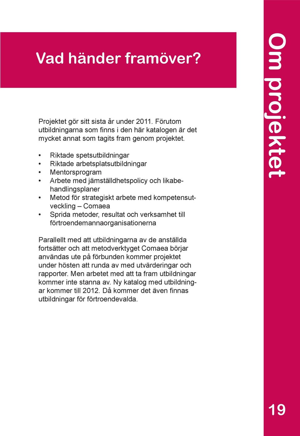 metoder, resultat och verksamhet till förtroendemannaorganisationerna Om projektet Parallellt med att utbildningarna av de anställda fortsätter och att metodverktyget Comaea börjar användas ute på