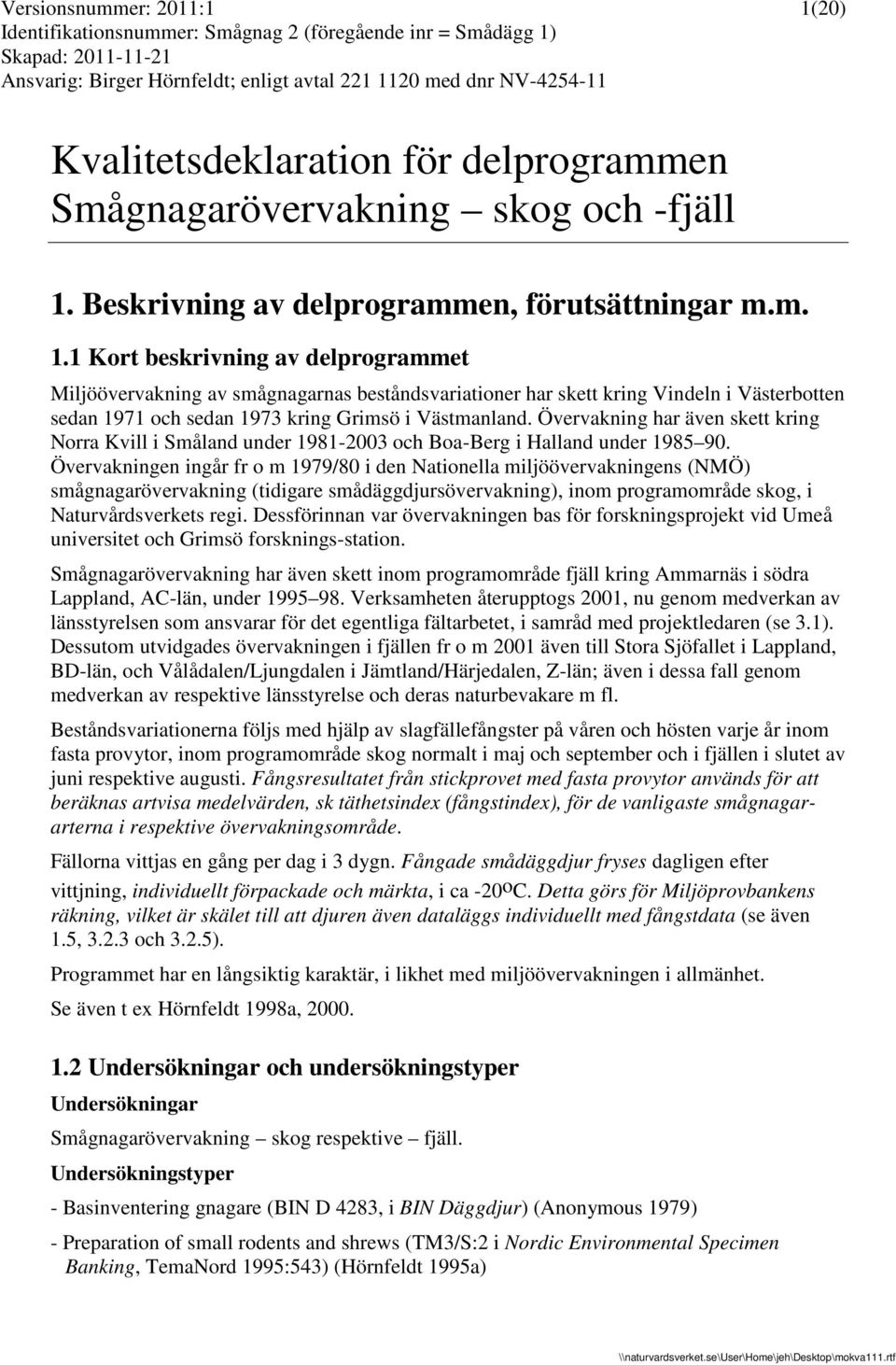 1 Kort beskrivning av delprogrammet Miljöövervakning av smågnagarnas beståndsvariationer har skett kring Vindeln i Västerbotten sedan 1971 och sedan 1973 kring Grimsö i Västmanland.