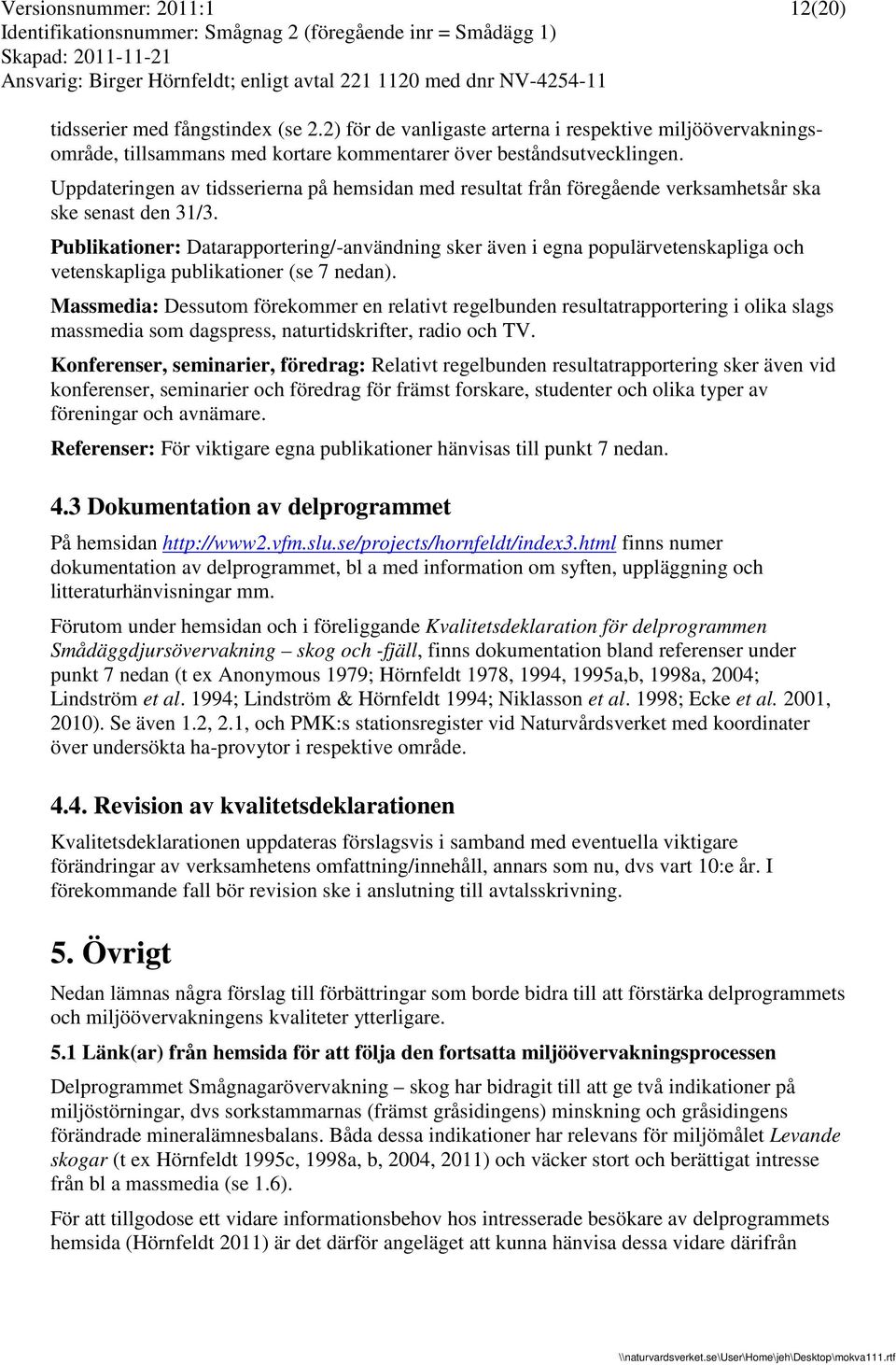 Publikationer: Datarapportering/-användning sker även i egna populärvetenskapliga och vetenskapliga publikationer (se 7 nedan).