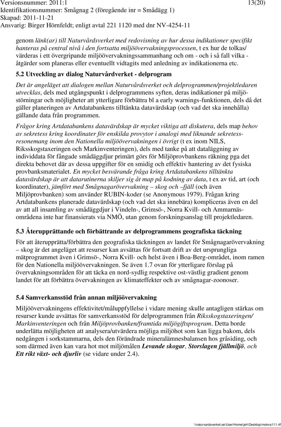 2 Utveckling av dialog Naturvårdverket - delprogram Det är angeläget att dialogen mellan Naturvårdsverket och delprogrammen/projektledaren utvecklas, dels med utgångspunkt i delprogrammens syften,