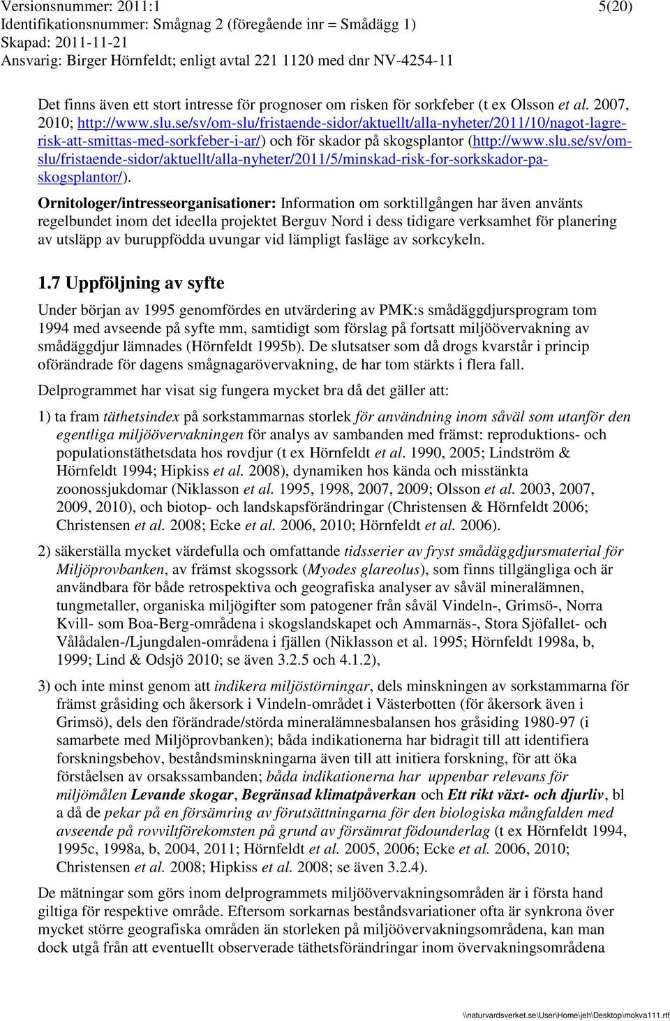 Ornitologer/intresseorganisationer: Information om sorktillgången har även använts regelbundet inom det ideella projektet Berguv Nord i dess tidigare verksamhet för planering av utsläpp av