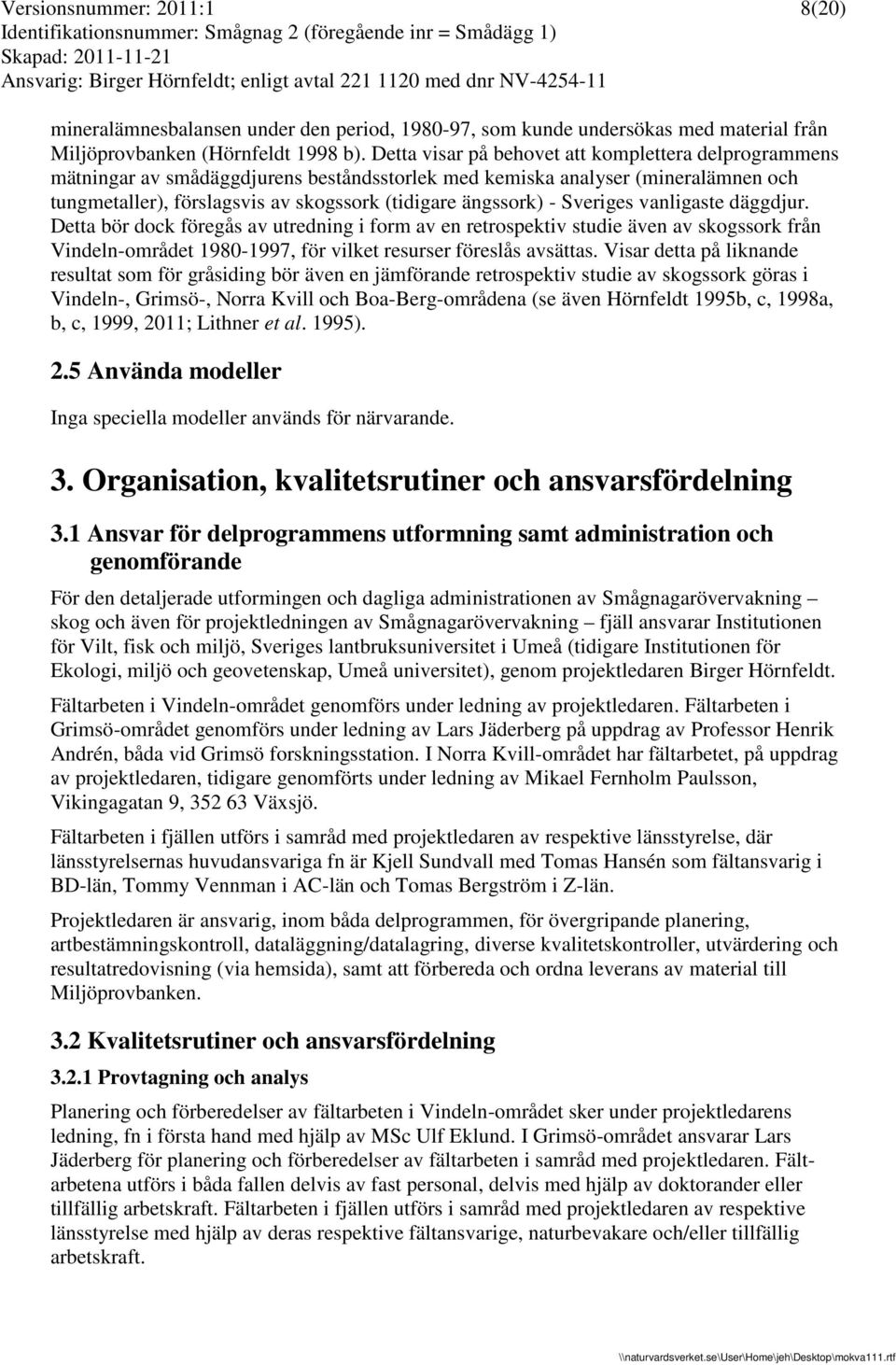 Sveriges vanligaste däggdjur. Detta bör dock föregås av utredning i form av en retrospektiv studie även av skogssork från Vindeln-området 1980-1997, för vilket resurser föreslås avsättas.