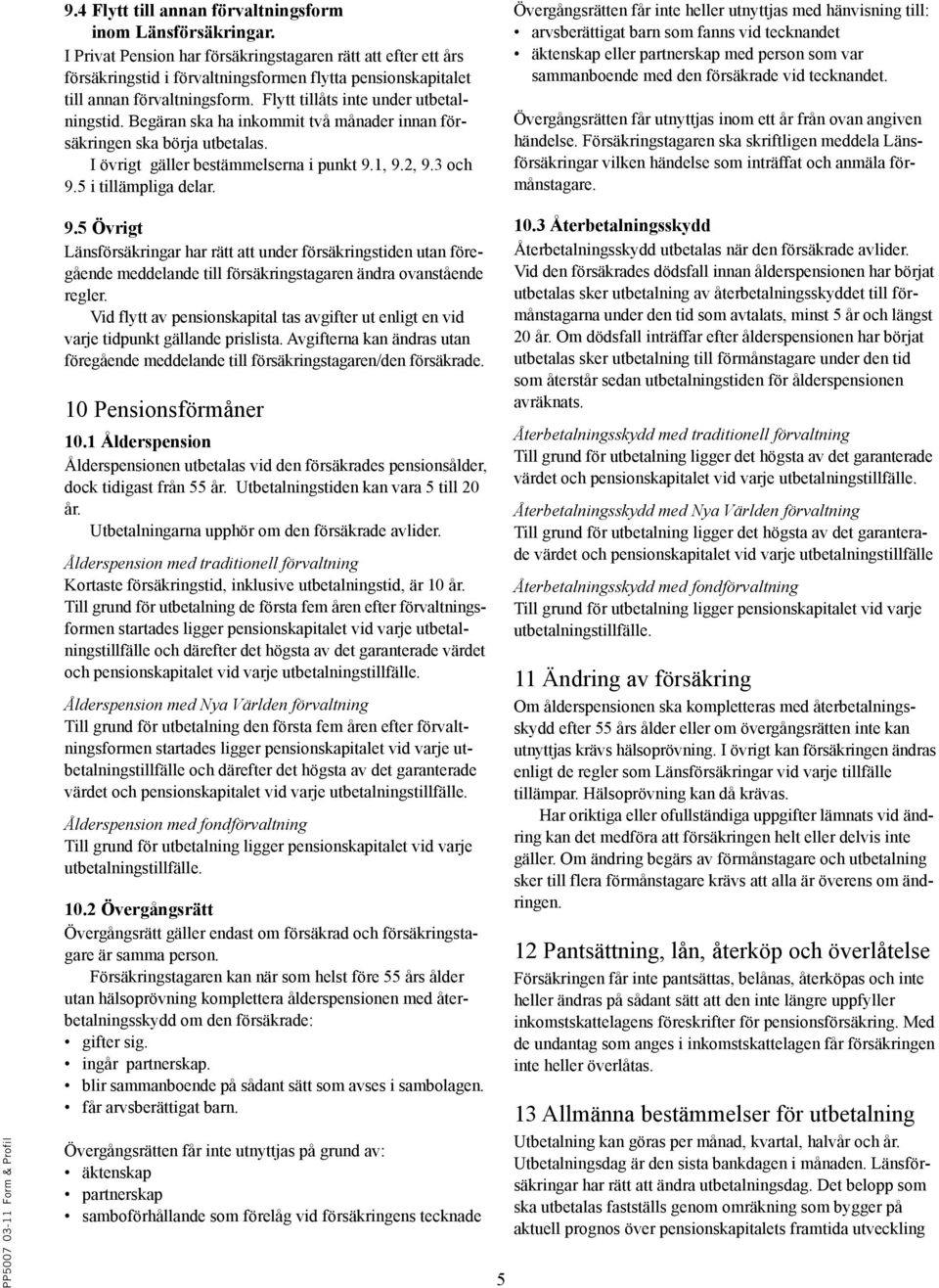 Begäran ska ha inkommit två månader innan försäkringen ska börja utbetalas. I övrigt gäller bestämmelserna i punkt 9.1, 9.2, 9.3 och 9.5 i tillämpliga delar.