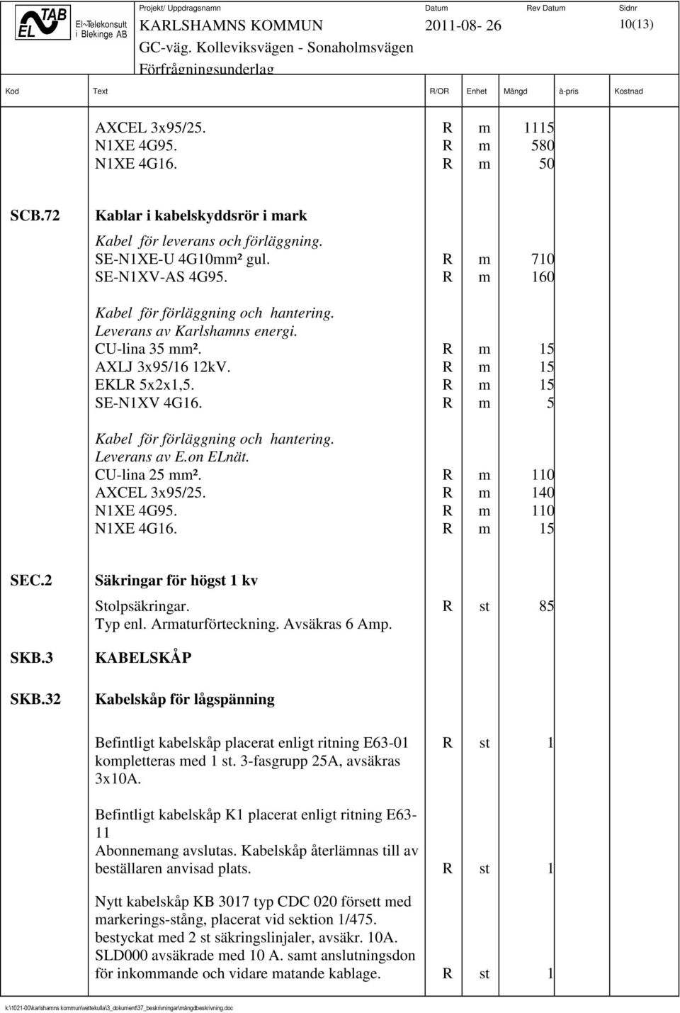 R m 5 Kabel för förläggning och hantering. Leverans av E.on ELnät. CU-lina 25 mm². R m 110 AXCEL 3x95/25. R m 140 N1XE 4G95. R m 110 N1XE 4G16. R m 15 SEC.2 SKB.3 SKB.