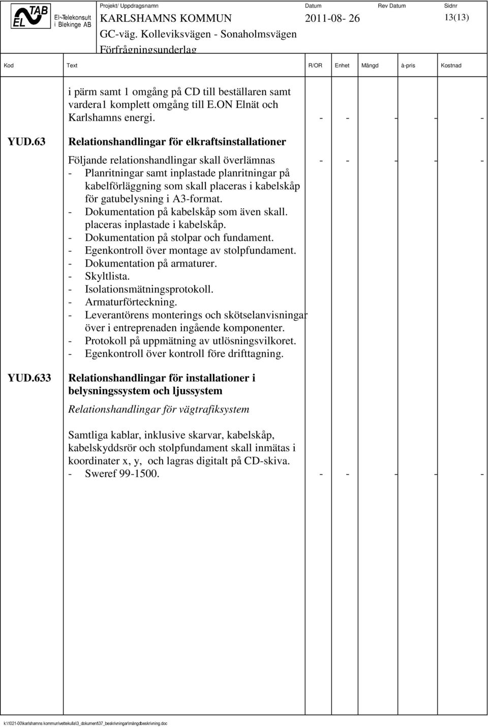 kabelskåp för gatubelysning i A3-format. - Dokumentation på kabelskåp som även skall. placeras inplastade i kabelskåp. - Dokumentation på stolpar och fundament.