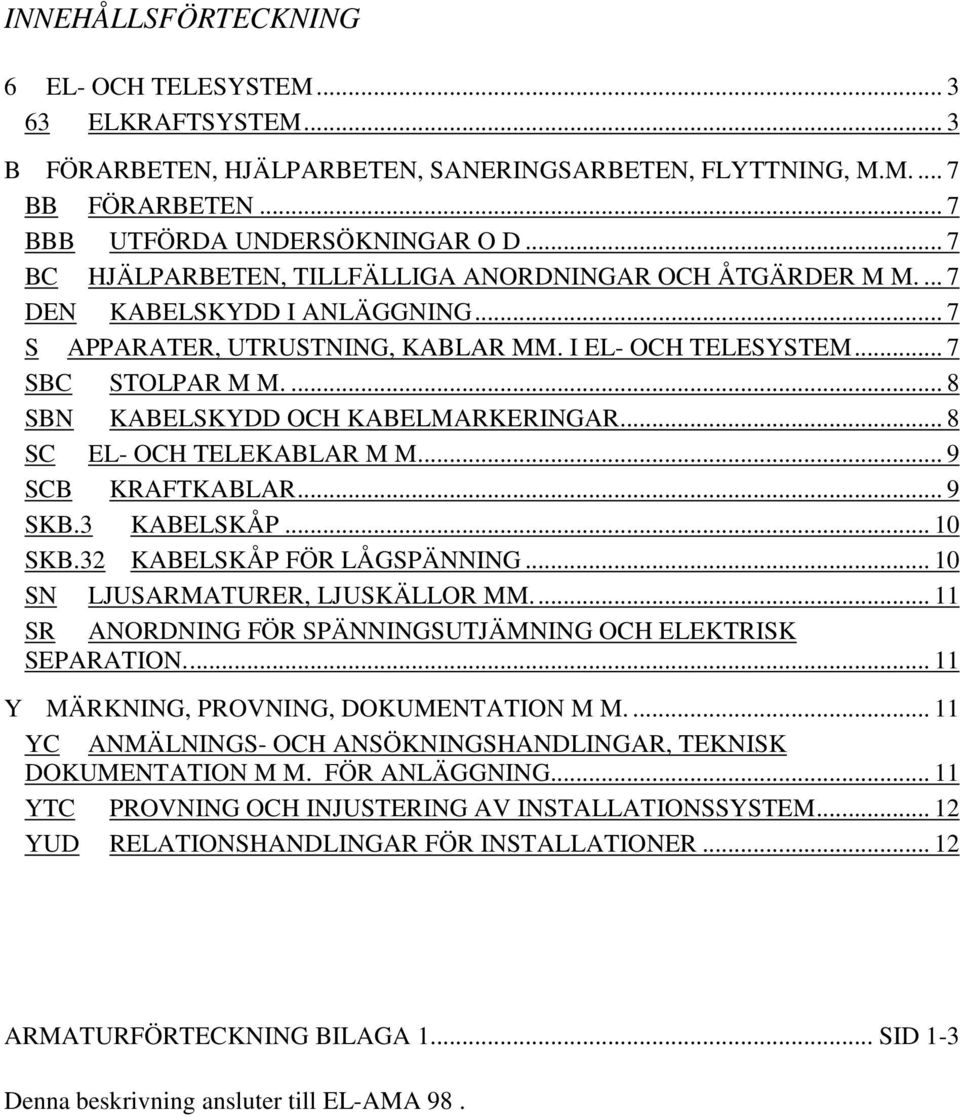 ... 8 SBN KABELSKYDD OCH KABELMARKERINGAR... 8 SC EL- OCH TELEKABLAR M M... 9 SCB KRAFTKABLAR... 9 SKB.3 KABELSKÅP... 10 SKB.32 KABELSKÅP FÖR LÅGSPÄNNING... 10 SN LJUSARMATURER, LJUSKÄLLOR MM.