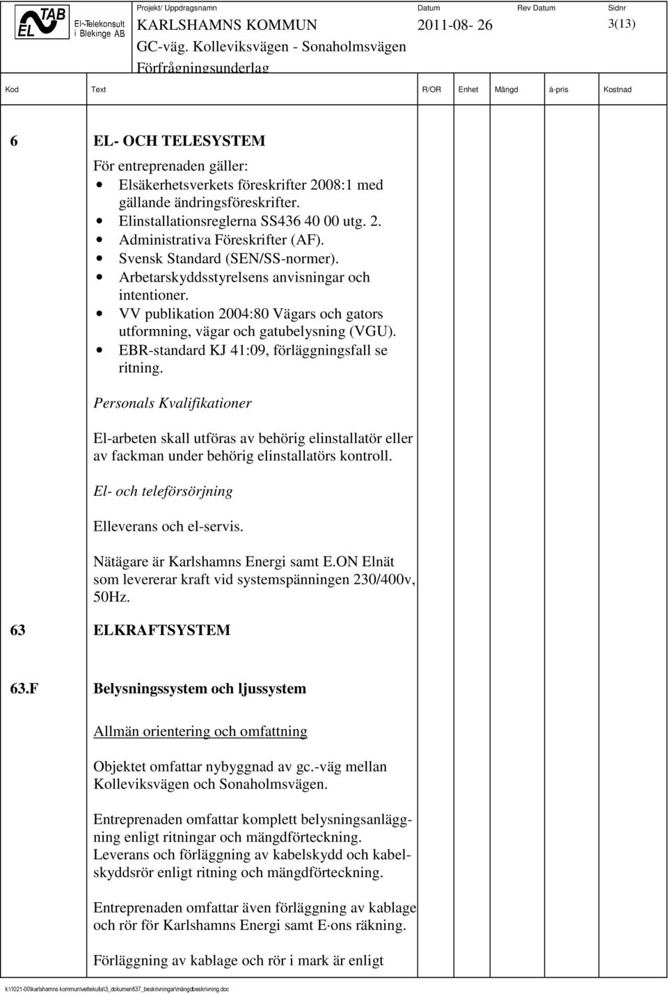 EBR-standard KJ 41:09, förläggningsfall se ritning. Personals Kvalifikationer El-arbeten skall utföras av behörig elinstallatör eller av fackman under behörig elinstallatörs kontroll.