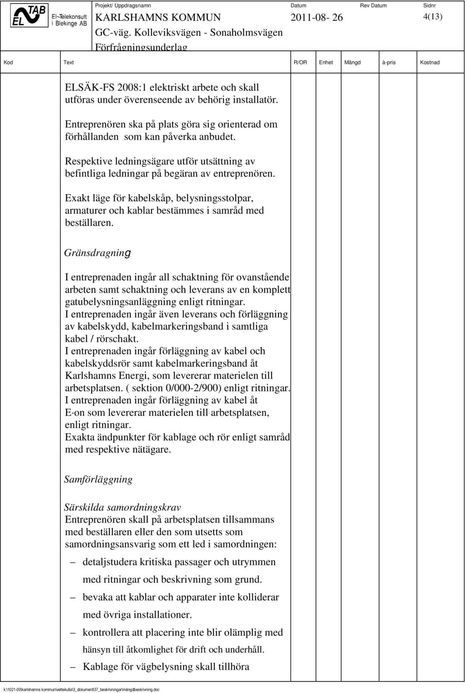 Gränsdragning I entreprenaden ingår all schaktning för ovanstående arbeten samt schaktning och leverans av en komplett gatubelysningsanläggning enligt ritningar.