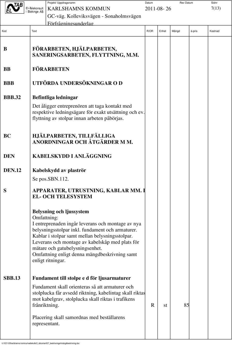 flyttning av stolpar innan arbeten påbörjas. BC DEN DEN.12 S HJÄLPARBETEN, TILLFÄLLIGA ANORDNINGAR OCH ÅTGÄRDER M M. KABELSKYDD I ANLÄGGNING Kabelskydd av plaströr Se pos.sbn.112.