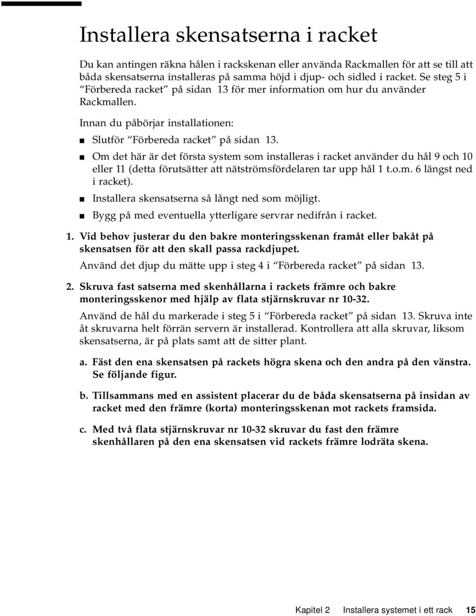 Om det här är det första system som installeras i racket använder du hål 9 och 10 eller 11 (detta förutsätter att nätströmsfördelaren tar upp hål 1 t.o.m. 6 längst ned i racket).