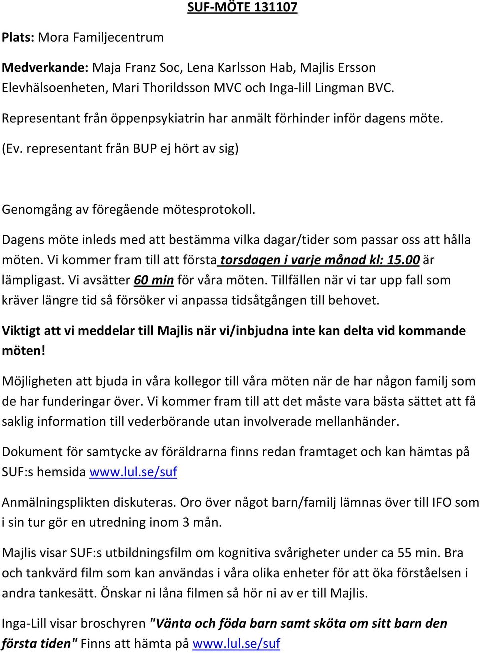 Dagens möte inleds med att bestämma vilka dagar/tider som passar oss att hålla möten. Vi kommer fram till att första torsdagen i varje månad kl: 15.00 är lämpligast. Vi avsätter 60 min för våra möten.