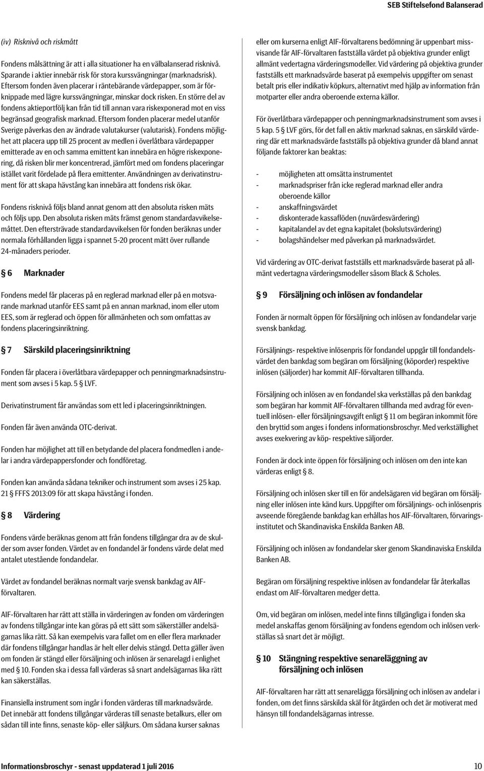 En större del av fondens aktieportfölj kan från tid till annan vara riskexponerad mot en viss begränsad geografisk marknad.
