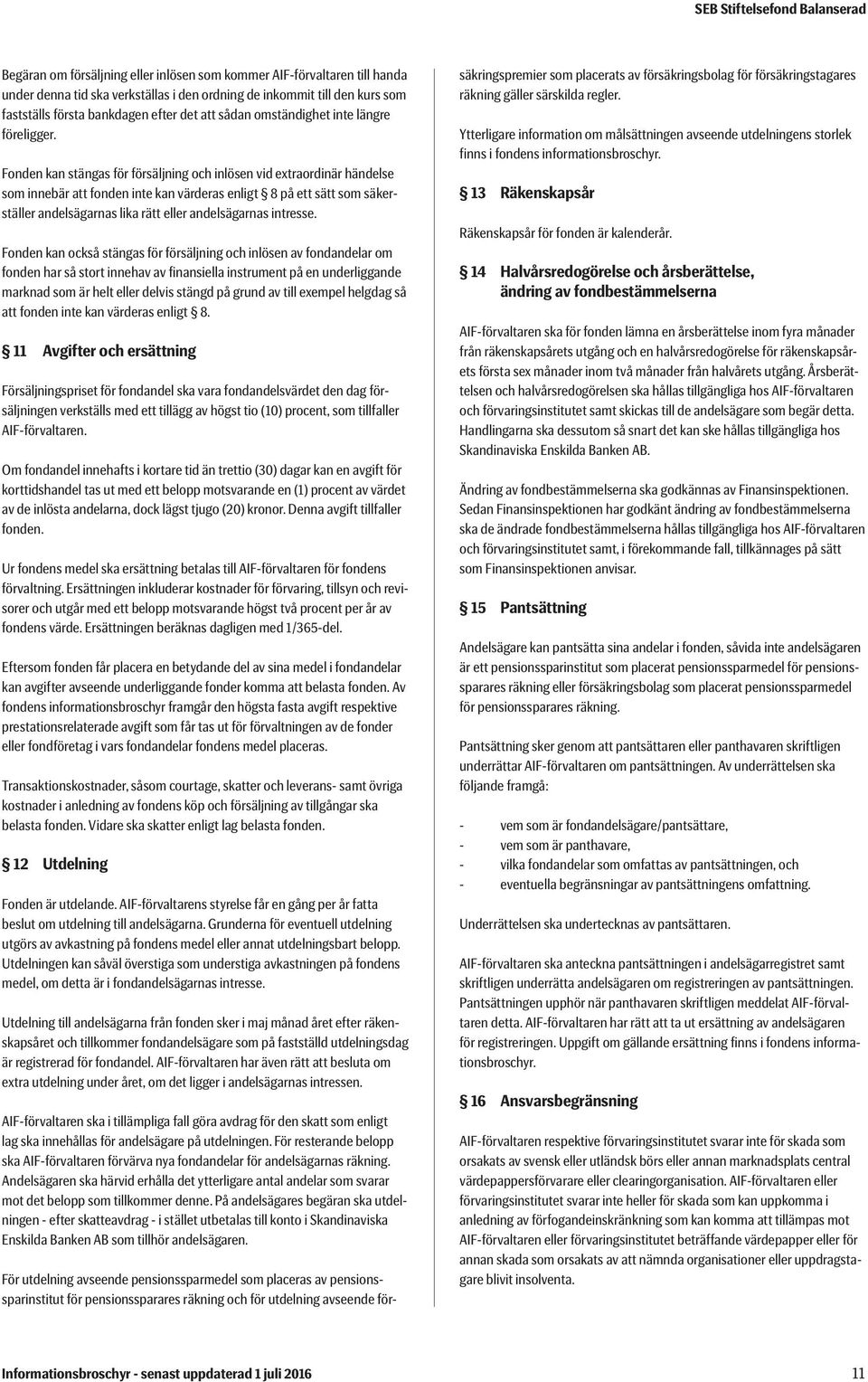 Fonden kan stängas för försäljning och inlösen vid extraordinär händelse som innebär att fonden inte kan värderas enligt 8 på ett sätt som säkerställer andelsägarnas lika rätt eller andelsägarnas