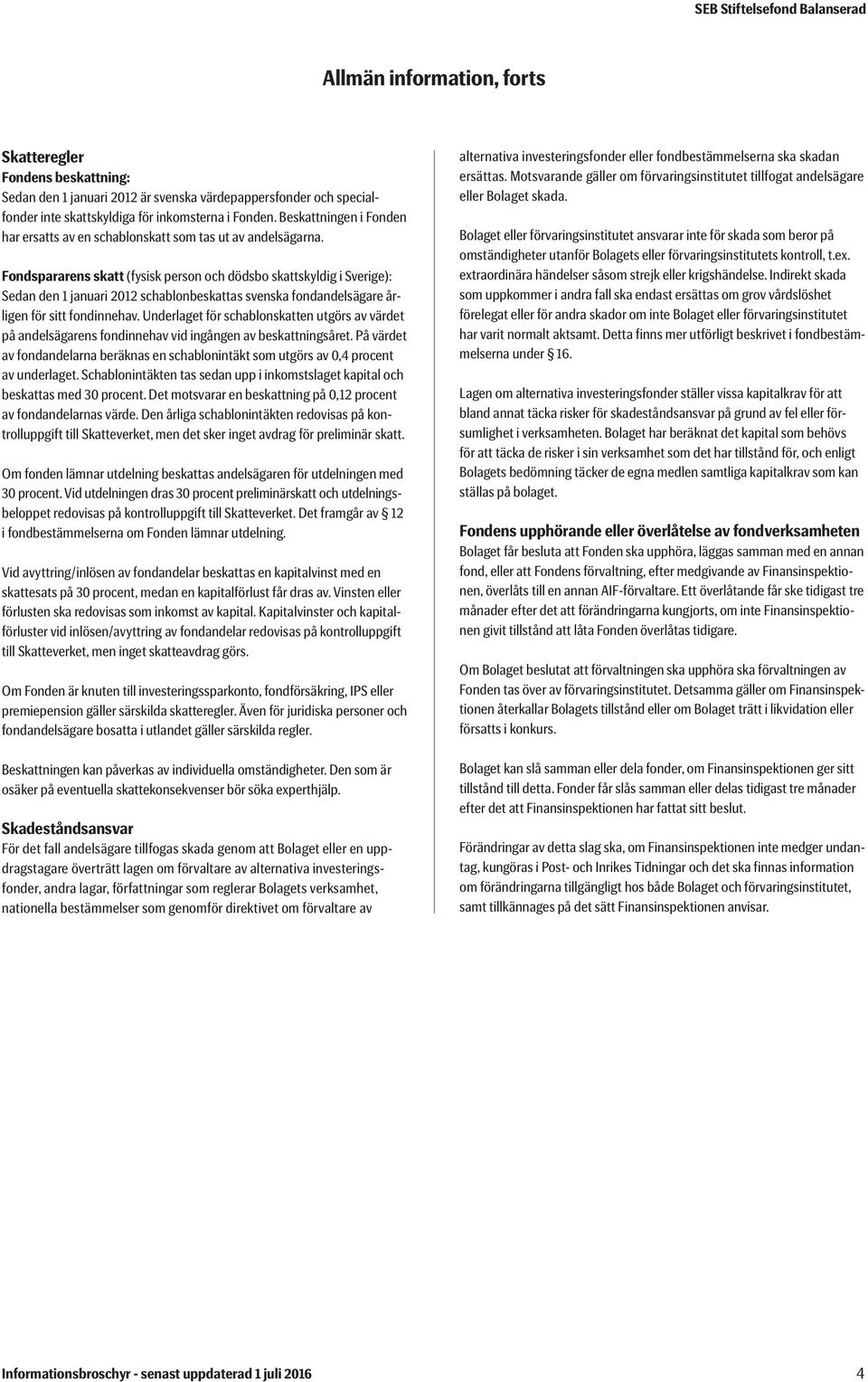 Fondspararens skatt (fysisk person och dödsbo skattskyldig i Sverige): Sedan den 1 januari 2012 schablonbeskattas svenska fondandelsägare årligen för sitt fondinnehav.
