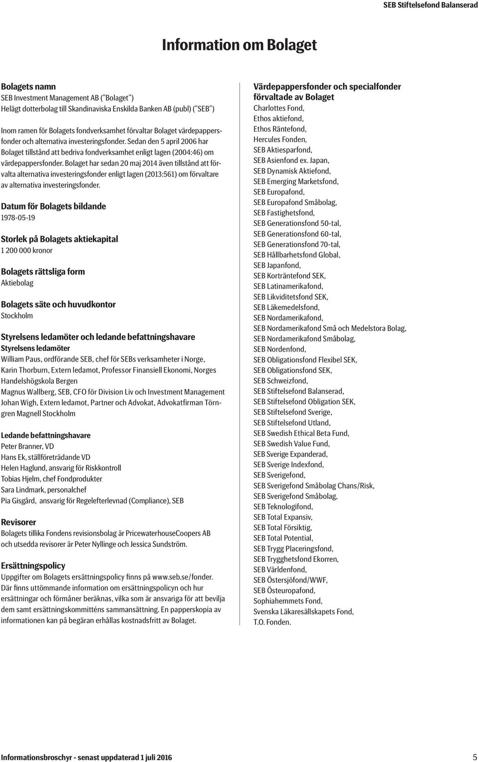 Bolaget har sedan 20 maj 2014 även tillstånd att förvalta alternativa investeringsfonder enligt lagen (2013:561) om förvaltare av alternativa investeringsfonder.
