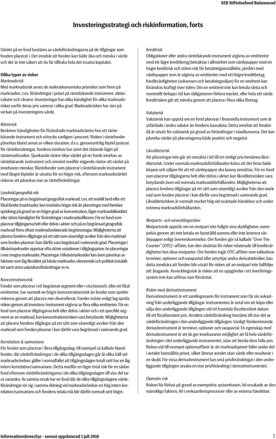 Olika typer av risker Marknadsrisk Med marknadsrisk avses de makroekonomiska prisrisker som finns på marknaden, t.ex. förändringar i priset på räntebärande instrument, aktier, valutor och råvaror.