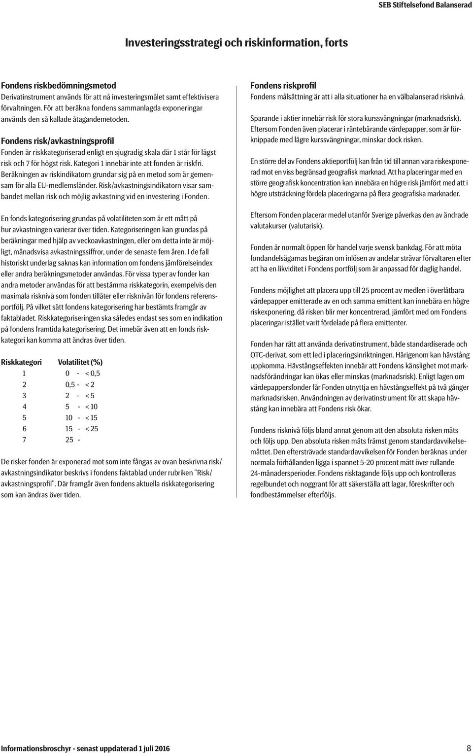 Fondens risk/avkastningsprofil Fonden är riskkategoriserad enligt en sjugradig skala där 1 står för lägst risk och 7 för högst risk. Kategori 1 innebär inte att fonden är riskfri.